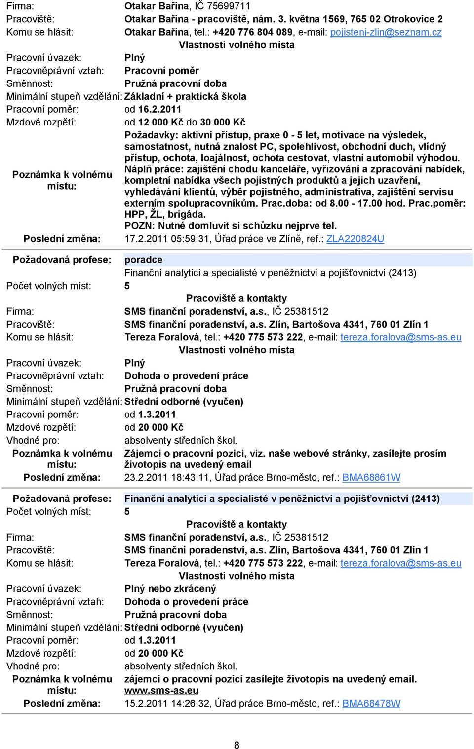 2011 Mzdové rozpětí: od 12 000 Kč do 30 000 Kč Požadavky: aktivní přístup, praxe 0-5 let, motivace na výsledek, samostatnost, nutná znalost PC, spolehlivost, obchodní duch, vlídný přístup, ochota,
