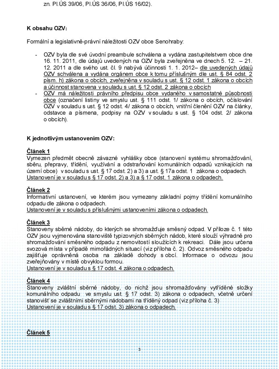 2011, dle údajů uvedených na OZV byla zveřejněna ve dnech 5. 12. 21. 12. 2011 a dle svého ust. čl. 9 nabývá účinnosti 1. 1. 2012 dle uvedených údajů OZV schválena a vydána orgánem obce k tomu příslušným dle ust.