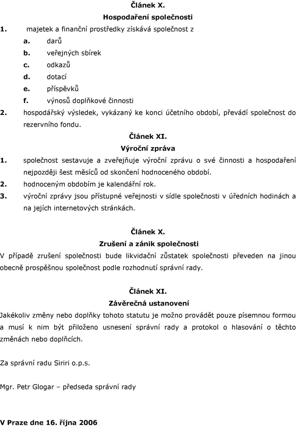 společnost sestavuje a zveřejňuje výroční zprávu o své činnosti a hospodaření nejpozději šest měsíců od skončení hodnoceného období. 2. hodnoceným obdobím je kalendářní rok. 3.