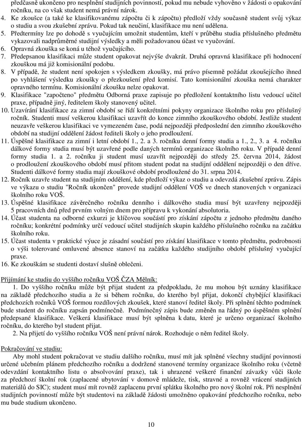 Předtermíny lze po dohodě s vyučujícím umožnit studentům, kteří v průběhu studia příslušného předmětu vykazovali nadprůměrné studijní výsledky a měli požadovanou účast ve vyučování. 6.