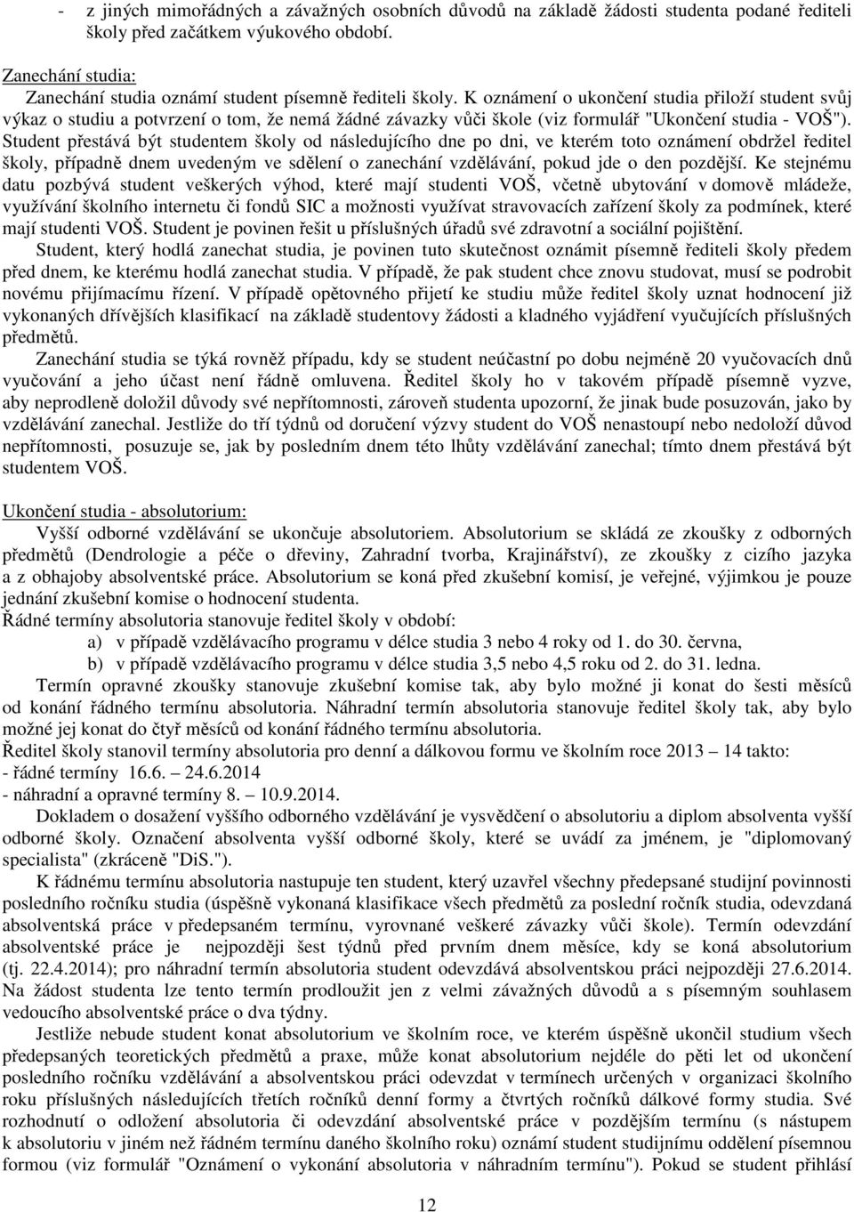 K oznámení o ukončení studia přiloží student svůj výkaz o studiu a potvrzení o tom, že nemá žádné závazky vůči škole (viz formulář "Ukončení studia - VOŠ").