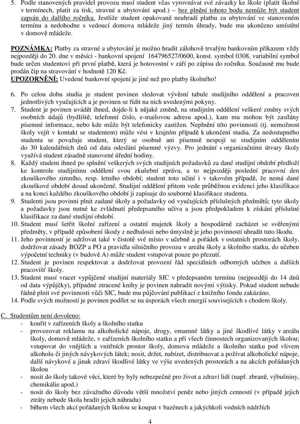 Jestliže student opakovaně neuhradí platbu za ubytování ve stanoveném termínu a nedohodne s vedoucí domova mládeže jiný termín úhrady, bude mu ukončeno umístění v domově mládeže.