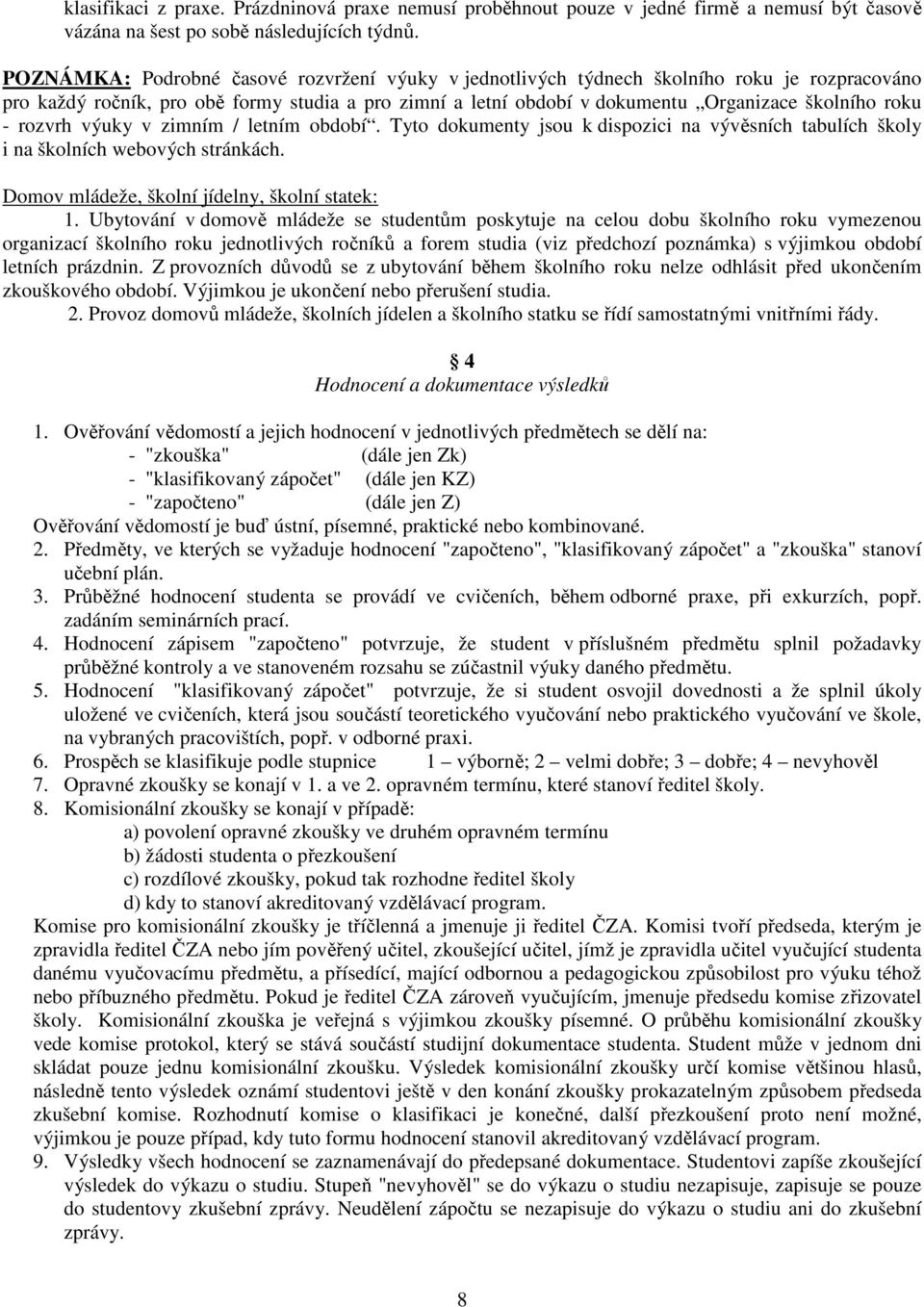 rozvrh výuky v zimním / letním období. Tyto dokumenty jsou k dispozici na vývěsních tabulích školy i na školních webových stránkách. Domov mládeže, školní jídelny, školní statek: 1.
