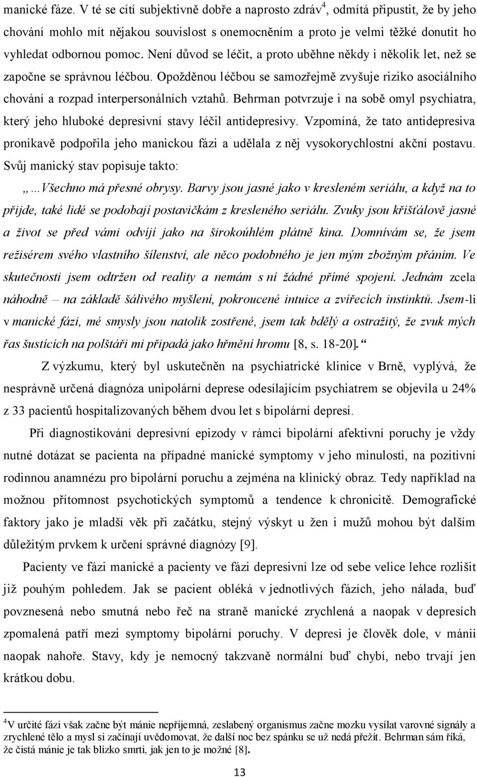 Není důvod se léčit, a proto uběhne někdy i několik let, než se započne se správnou léčbou. Opožděnou léčbou se samozřejmě zvyšuje riziko asociálního chování a rozpad interpersonálních vztahů.