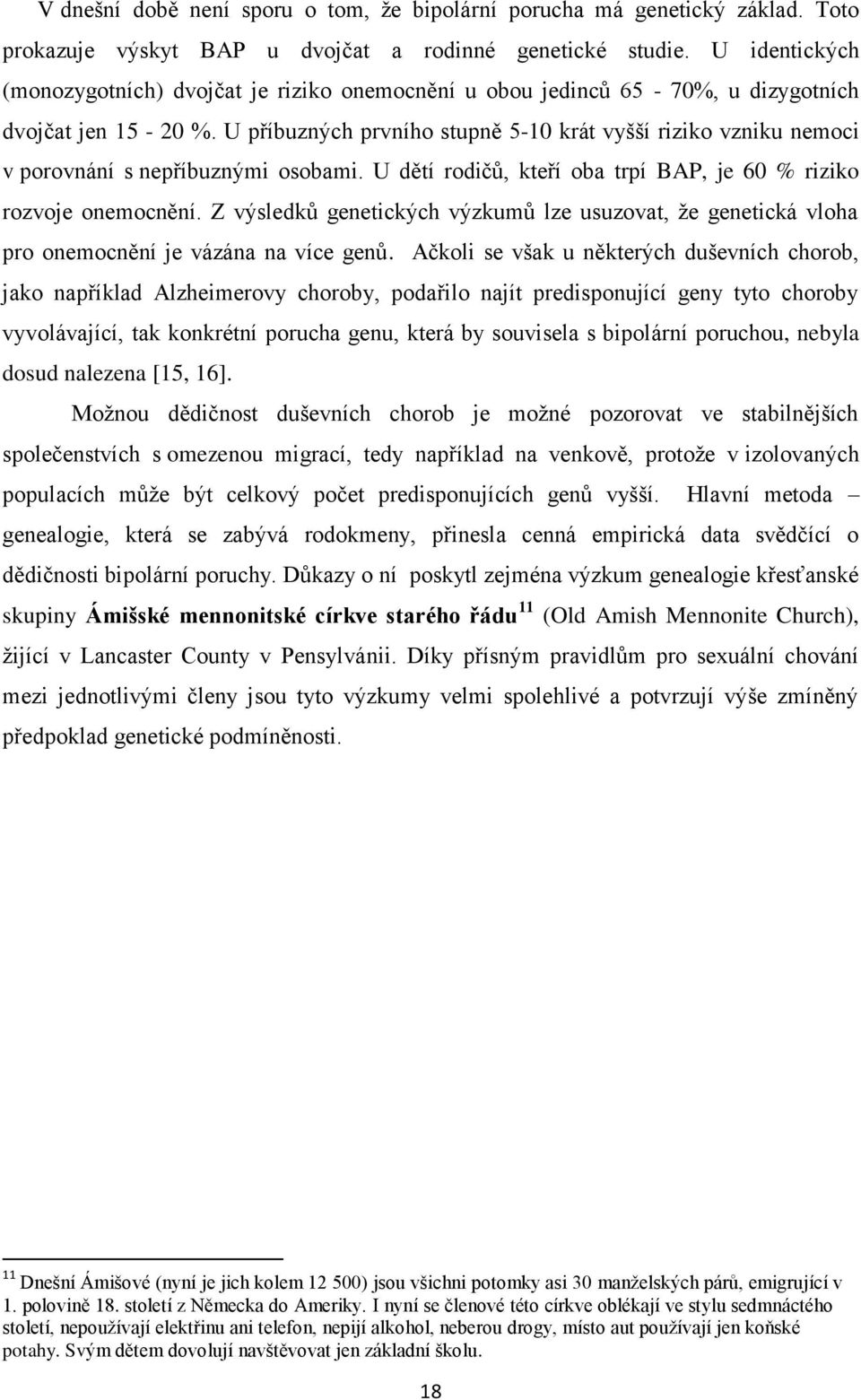 U příbuzných prvního stupně 5-10 krát vyšší riziko vzniku nemoci v porovnání s nepříbuznými osobami. U dětí rodičů, kteří oba trpí BAP, je 60 % riziko rozvoje onemocnění.