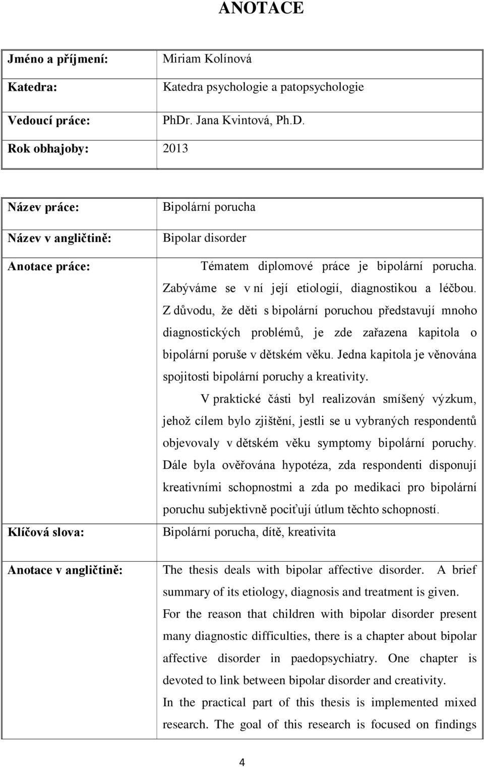 Zabýváme se v ní její etiologií, diagnostikou a léčbou. Z důvodu, že děti s bipolární poruchou představují mnoho diagnostických problémů, je zde zařazena kapitola o bipolární poruše v dětském věku.