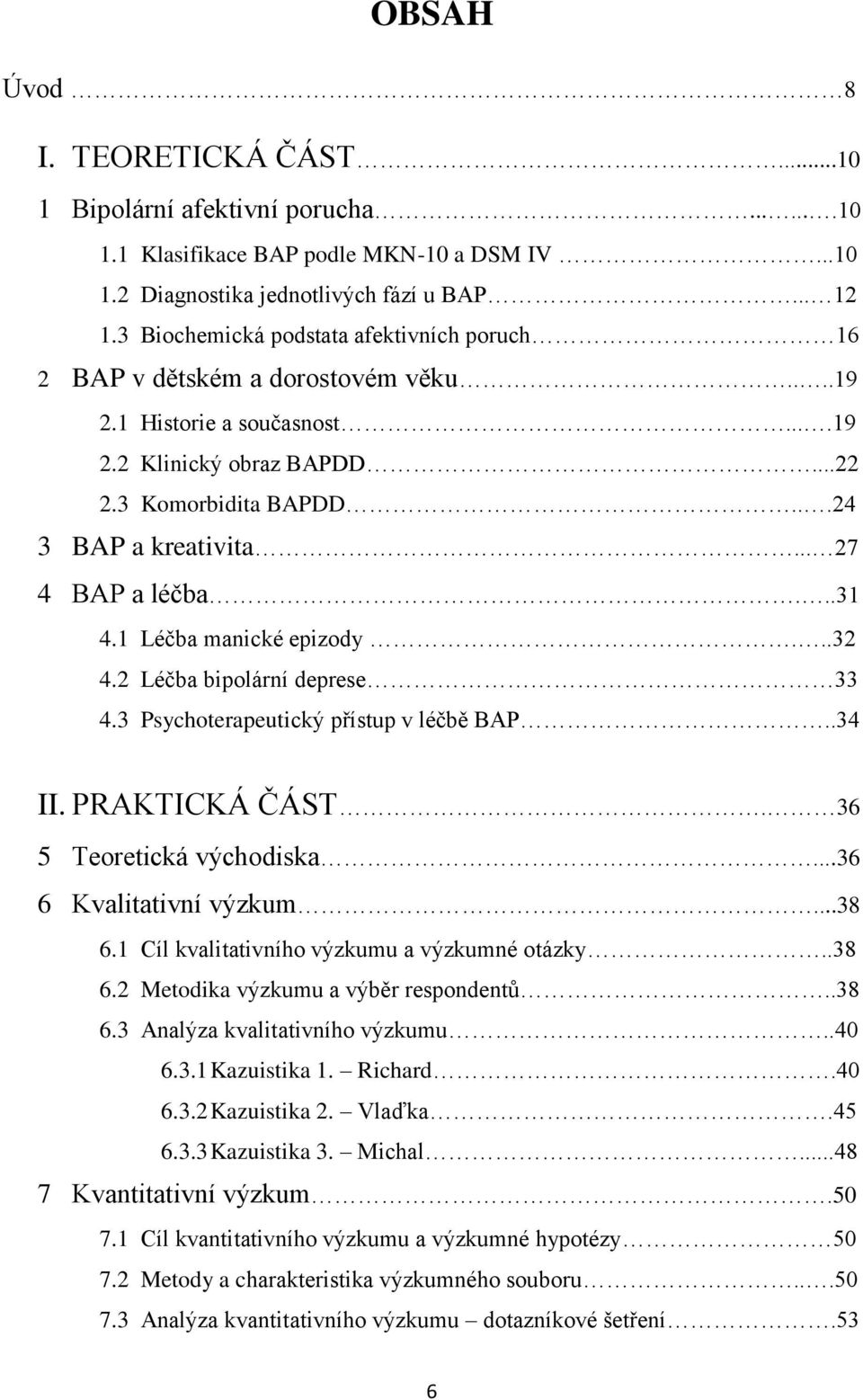 .. 27 4 BAP a léčba...31 4.1 Léčba manické epizody...32 4.2 Léčba bipolární deprese 33 4.3 Psychoterapeutický přístup v léčbě BAP..34 II. PRAKTICKÁ ČÁST. 36 5 Teoretická východiska.