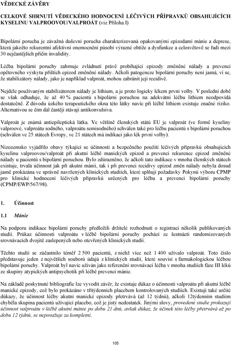 Léčba bipolární poruchy zahrnuje zvládnutí právě probíhající epizody změněné nálady a prevenci opětovného výskytu příštích epizod změněné nálady.