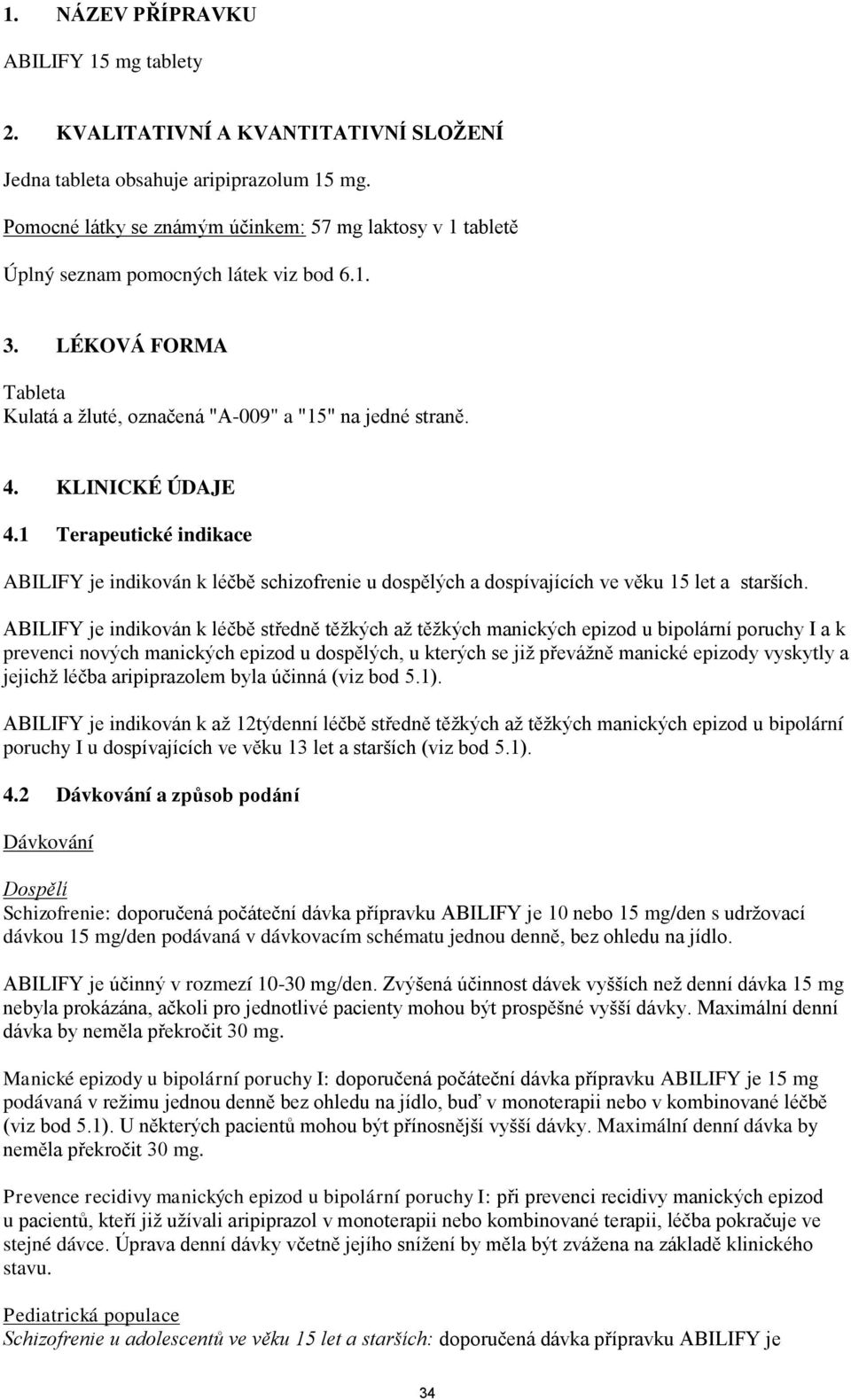 KLINICKÉ ÚDAJE 4.1 Terapeutické indikace ABILIFY je indikován k léčbě schizofrenie u dospělých a dospívajících ve věku 15 let a starších.
