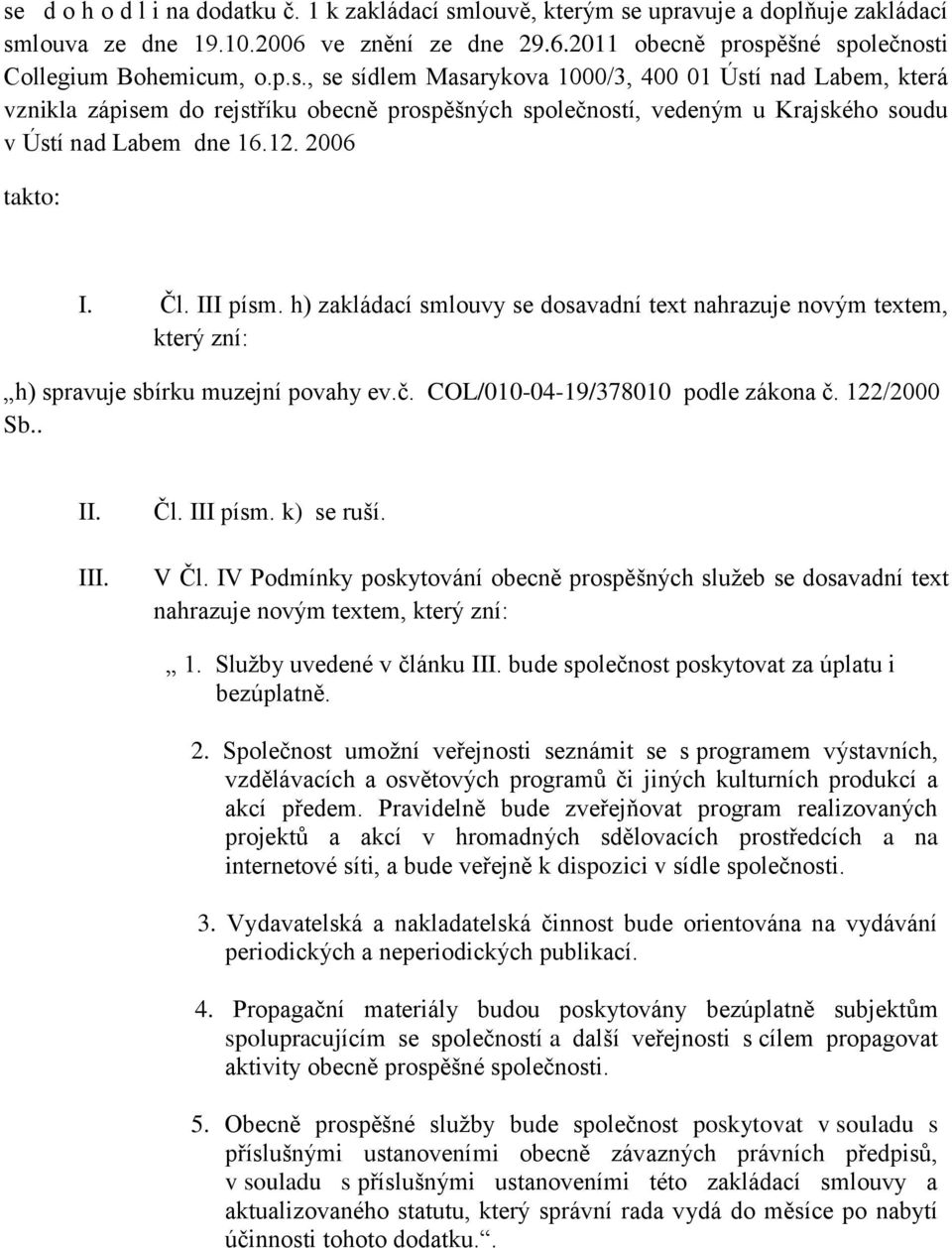 V Čl. IV Podmínky poskytování obecně prospěšných služeb se dosavadní text nahrazuje novým textem, který zní: 1. Služby uvedené v článku III. bude společnost poskytovat za úplatu i bezúplatně. 2.