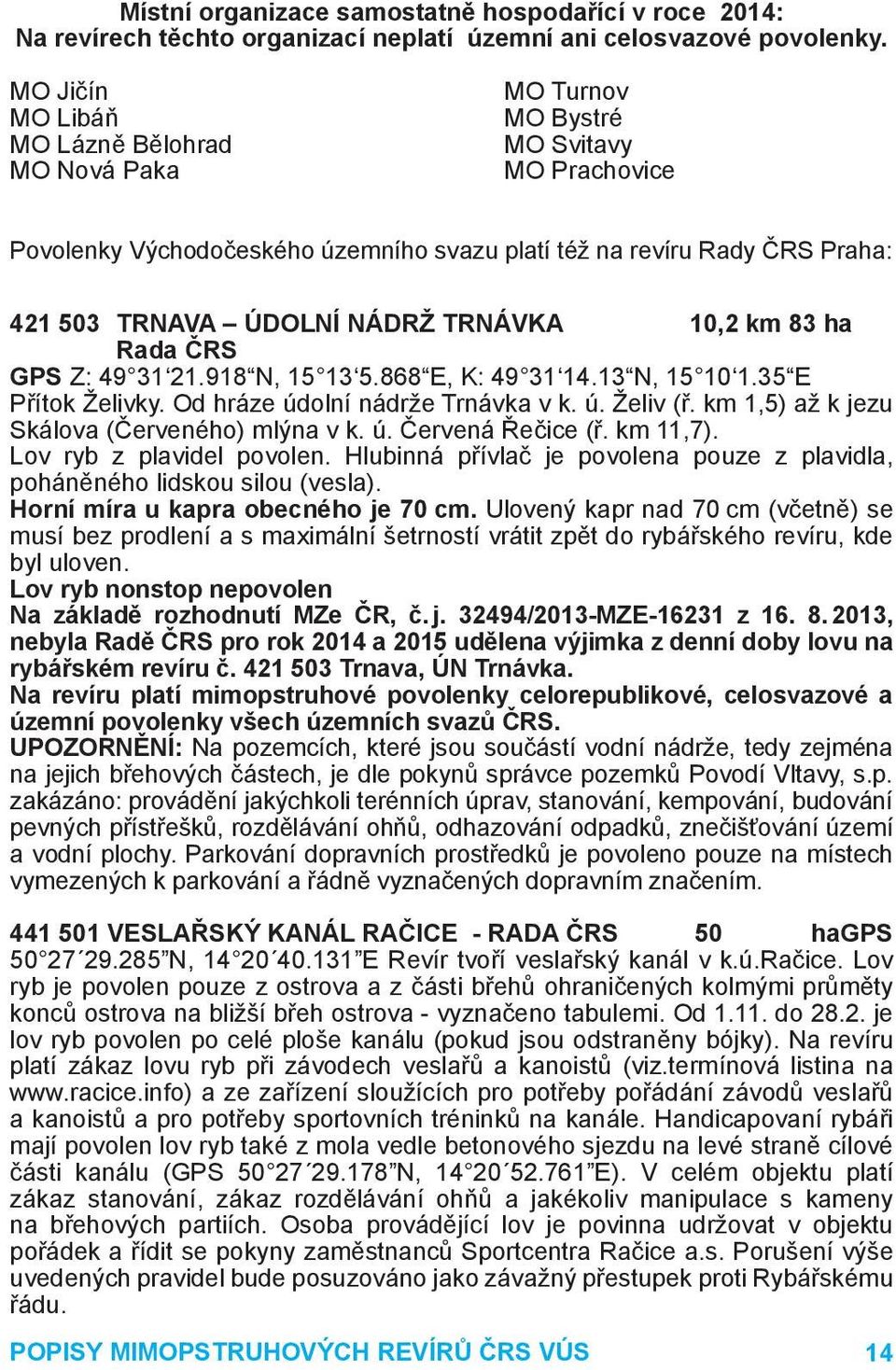 TRNÁVKA 10,2 km 83 ha Rada ČRS GPS Z: 49 31 21.918 N, 15 13 5.868 E, K: 49 31 14.13 N, 15 10 1.35 E Přítok Želivky. Od hráze údolní nádrže Trnávka v k. ú. Želiv (ř.