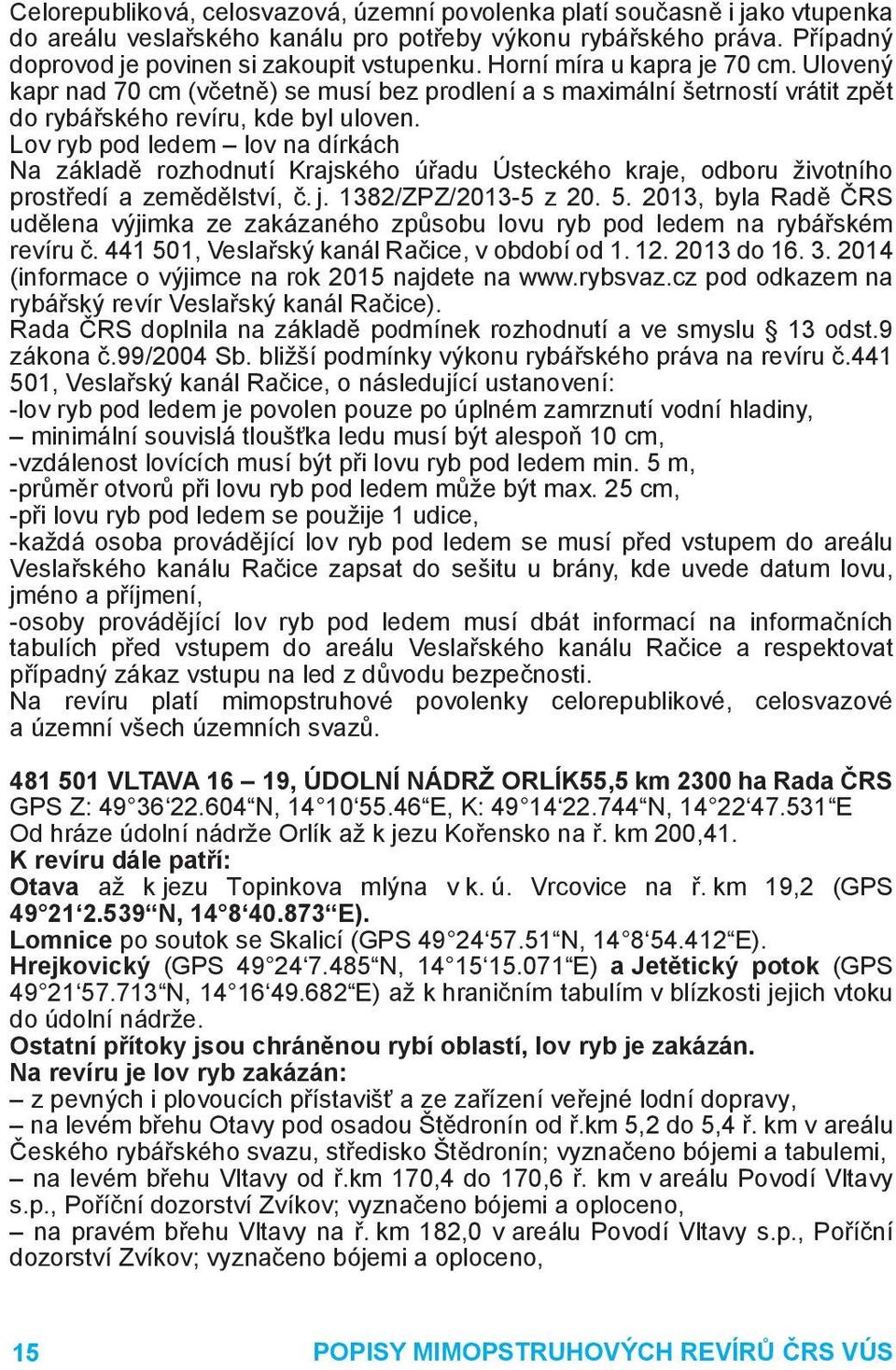 Lov ryb pod ledem lov na dírkách Na základě rozhodnutí Krajského úřadu Ústeckého kraje, odboru životního prostředí a zemědělství, č. j. 1382/ZPZ/2013-5 z 20. 5.