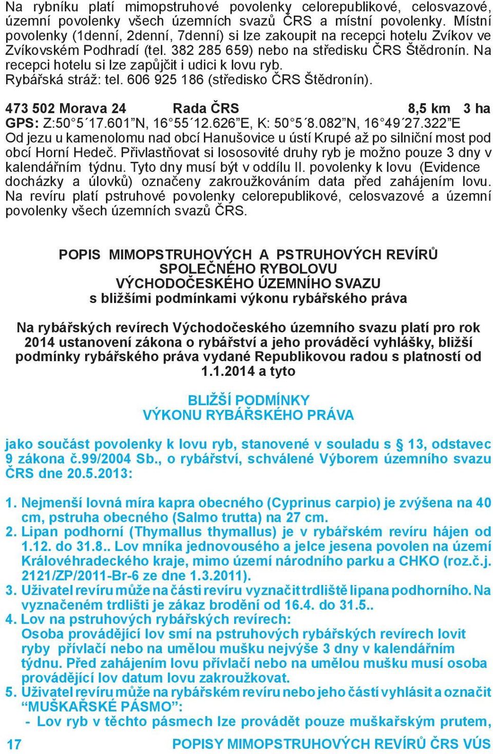 Na recepci hotelu si lze zapůjčit i udici k lovu ryb. Rybářská stráž: tel. 606 925 186 (středisko ČRS Štědronín). 473 502 Morava 24 Rada ČRS 8,5 km 3 ha GPS: Z:50 5 17.601 N, 16 55 12.