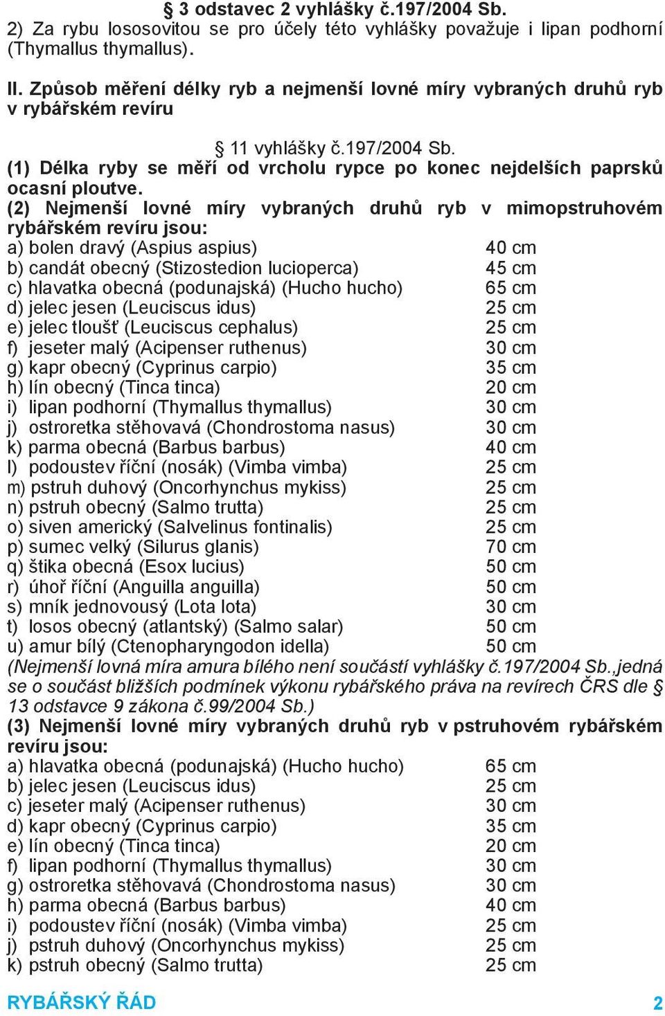 (2) Nejmenší lovné míry vybraných druhů ryb v mimopstruhovém rybářském revíru jsou: a) bolen dravý (Aspius aspius) 40 cm b) candát obecný (Stizostedion lucioperca) 45 cm c) hlavatka obecná