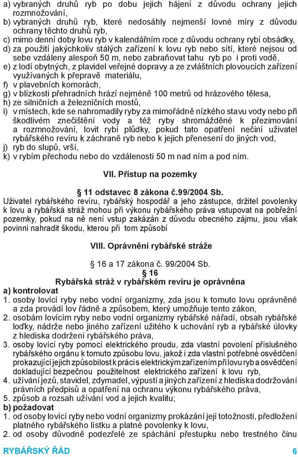 proti vodě, e) z lodí obytných, z plavidel veřejné dopravy a ze zvláštních plovoucích zařízení využívaných k přepravě materiálu, f) v plavebních komorách, g) v blízkosti přehradních hrází nejméně 100