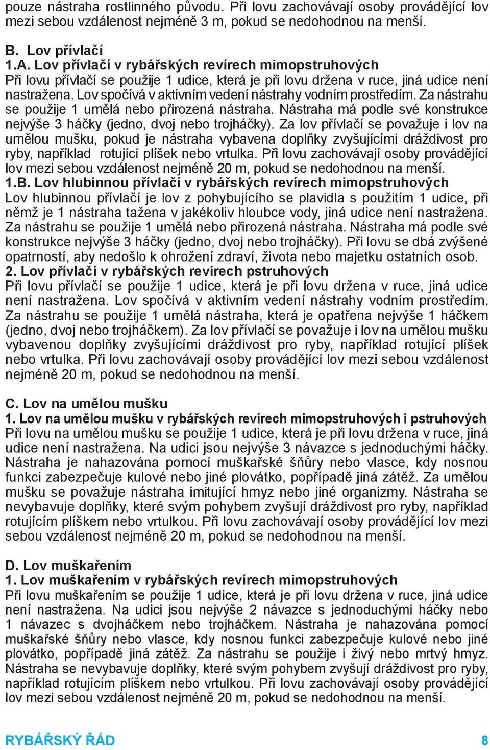 Lov spočívá v aktivním vedení nástrahy vodním prostředím. Za nástrahu se použije 1 umělá nebo přirozená nástraha. Nástraha má podle své konstrukce nejvýše 3 háčky (jedno, dvoj nebo trojháčky).