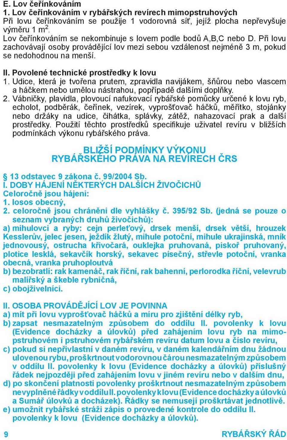 Povolené technické prostředky k lovu 1. Udice, která je tvořena prutem, zpravidla navijákem, šňůrou nebo vlascem a háčkem nebo umělou nástrahou, popřípadě dalšími doplňky. 2.