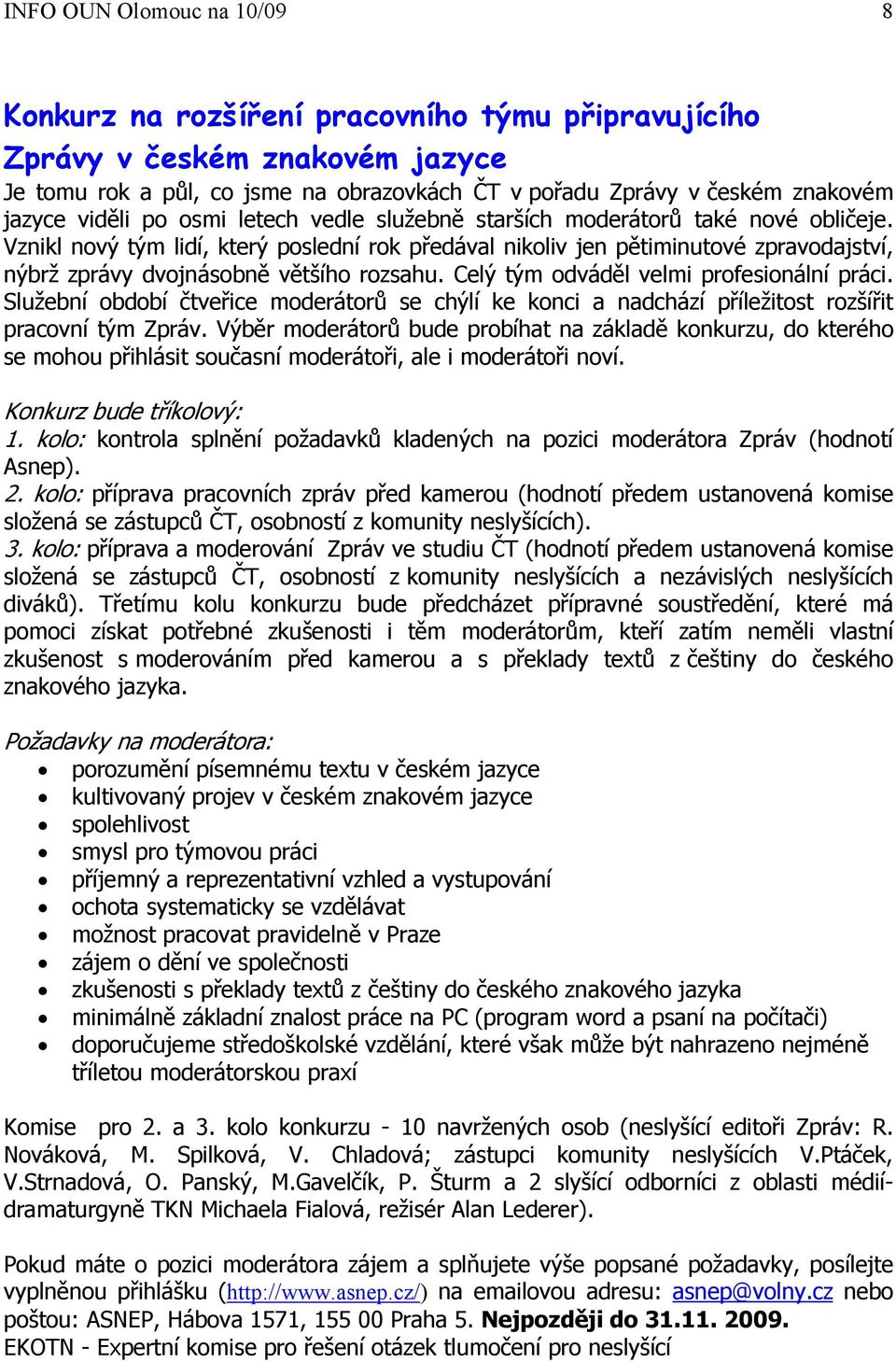 Vznikl nový tým lidí, který poslední rok předával nikoliv jen pětiminutové zpravodajství, nýbrž zprávy dvojnásobně většího rozsahu. Celý tým odváděl velmi profesionální práci.