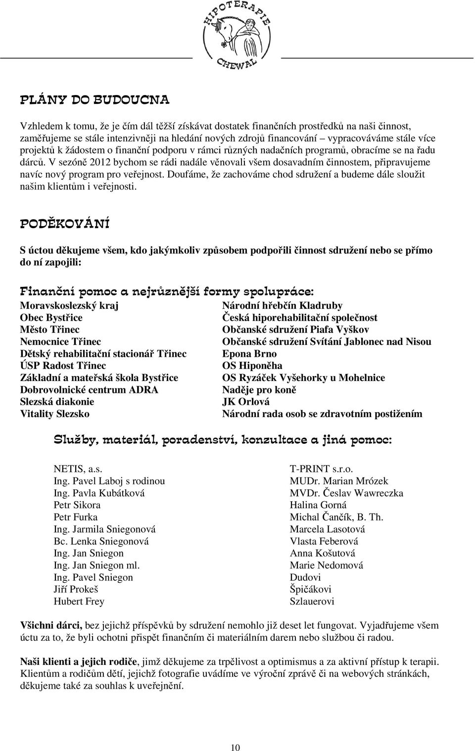 V sezóně 2012 bychom se rádi nadále věnovali všem dosavadním činnostem, připravujeme navíc nový program pro veřejnost.