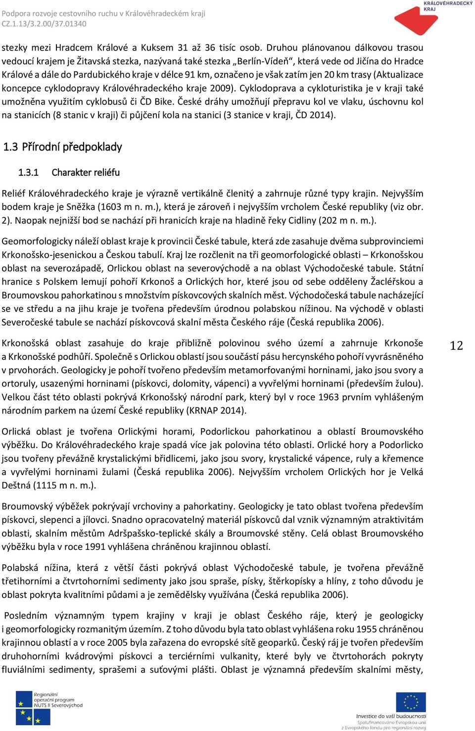 však zatím jen 20 km trasy (Aktualizace koncepce cyklodopravy Královéhradeckého kraje 2009). Cyklodoprava a cykloturistika je v kraji také umožněna využitím cyklobusů či ČD Bike.