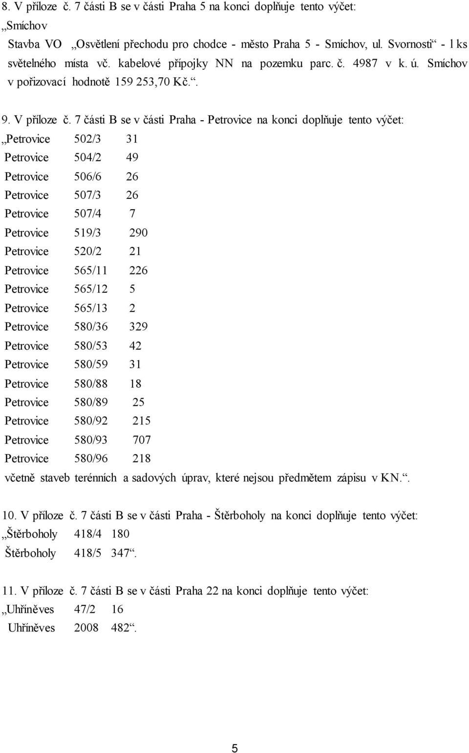 7 části B se v části Praha - Petrovice na konci doplňuje tento výčet: Petrovice 502/3 31 Petrovice 504/2 49 Petrovice 506/6 26 Petrovice 507/3 26 Petrovice 507/4 7 Petrovice 519/3 290 Petrovice 520/2