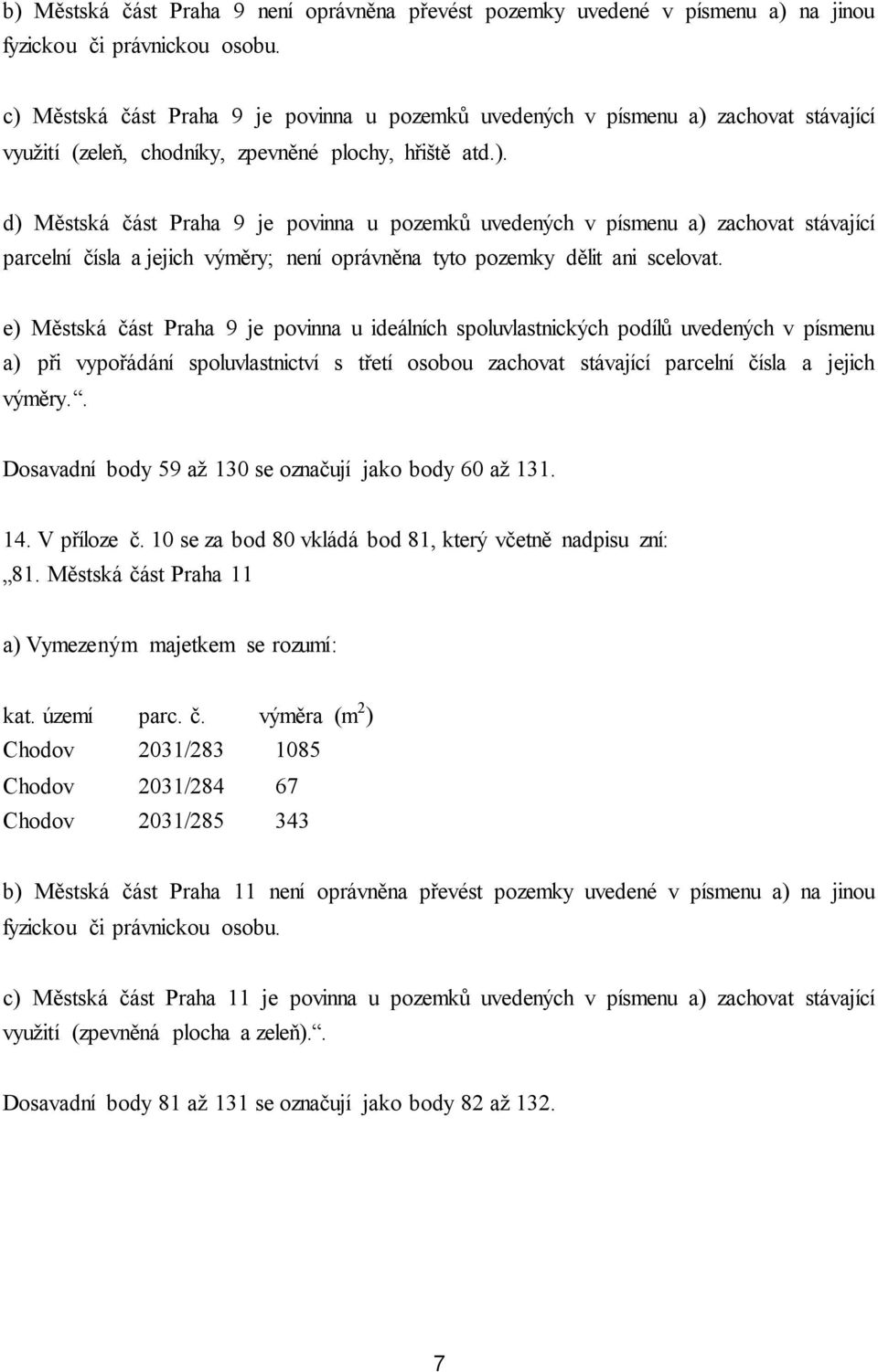 e) Městská část Praha 9 je povinna u ideálních spoluvlastnických podílů uvedených v písmenu a) při vypořádání spoluvlastnictví s třetí osobou zachovat stávající parcelní čísla a jejich výměry.