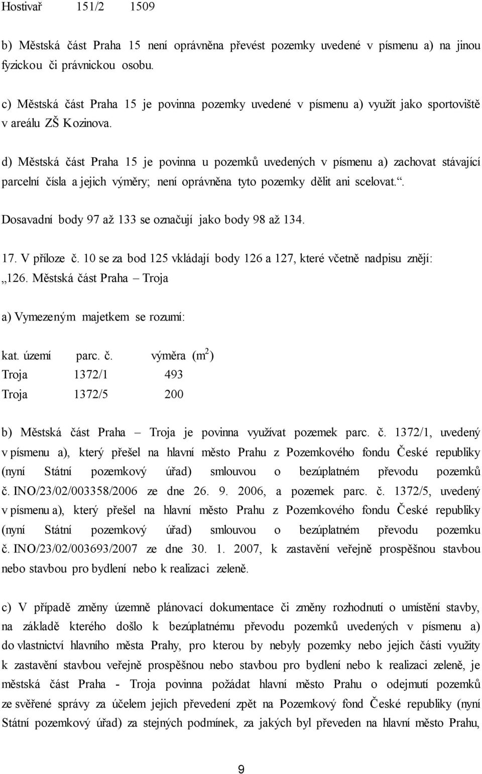 d) Městská část Praha 15 je povinna u pozemků uvedených v písmenu a) zachovat stávající parcelní čísla a jejich výměry; není oprávněna tyto pozemky dělit ani scelovat.