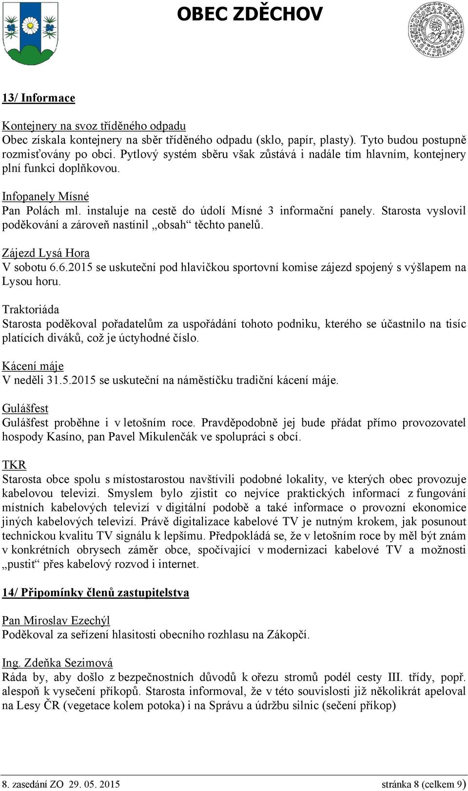 Starosta vyslovil poděkování a zároveň nastínil obsah těchto panelů. Zájezd Lysá Hora V sobotu 6.6.2015 se uskuteční pod hlavičkou sportovní komise zájezd spojený s výšlapem na Lysou horu.