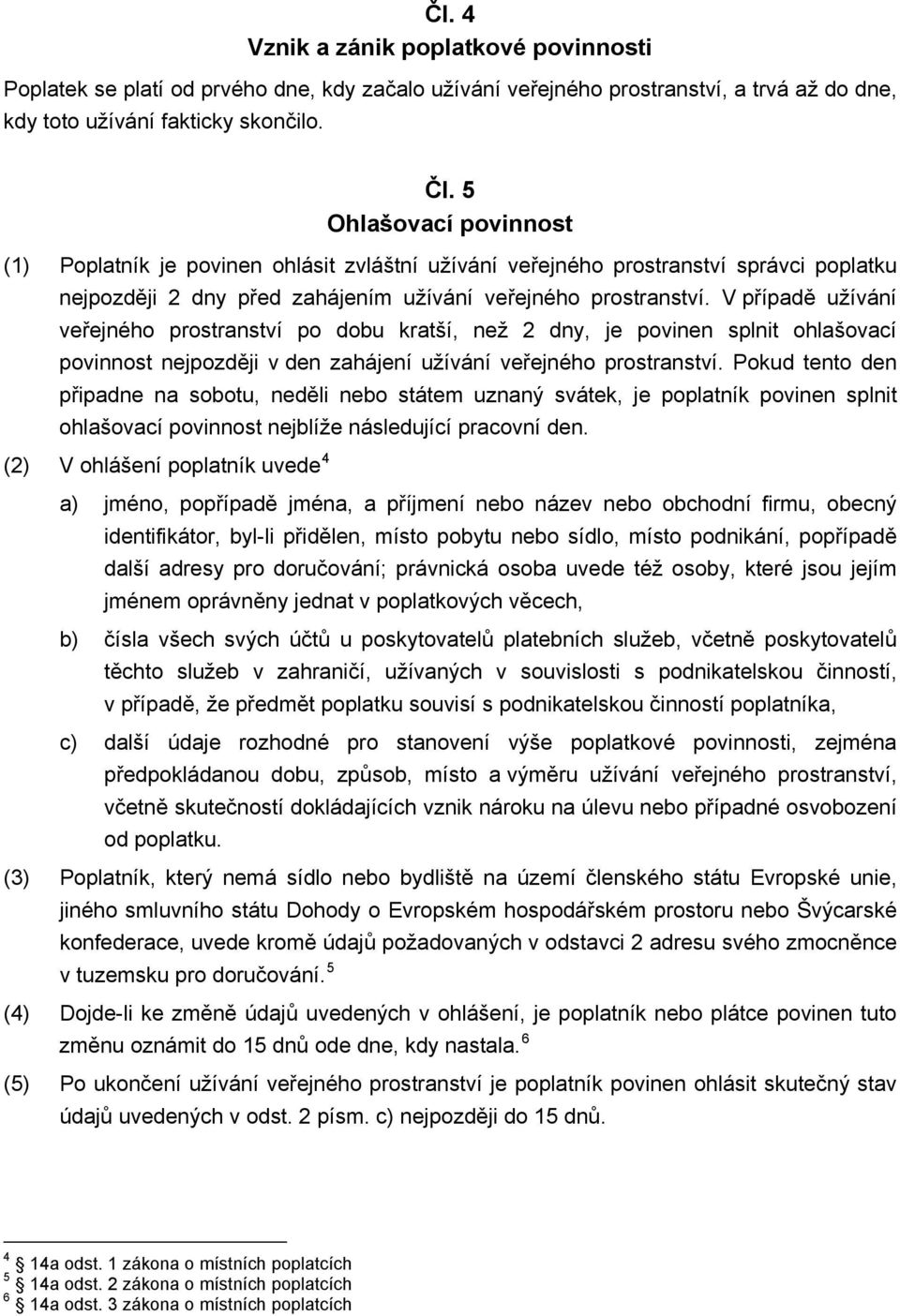 V případě užívání veřejného prostranství po dobu kratší, než 2 dny, je povinen splnit ohlašovací povinnost nejpozději v den zahájení užívání veřejného připadne na sobotu, neděli ohlašovací povinnost