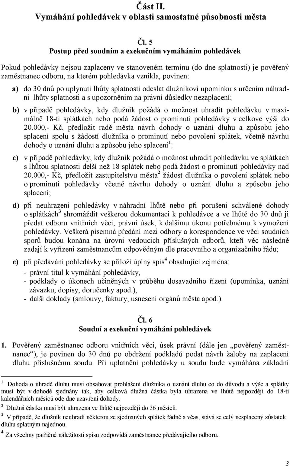 povinen: a) do 30 dnů po uplynutí lhůty splatnosti odeslat dlužníkovi upomínku s určením náhradní lhůty splatnosti a s upozorněním na právní důsledky nezaplacení; b) v případě pohledávky, kdy dlužník