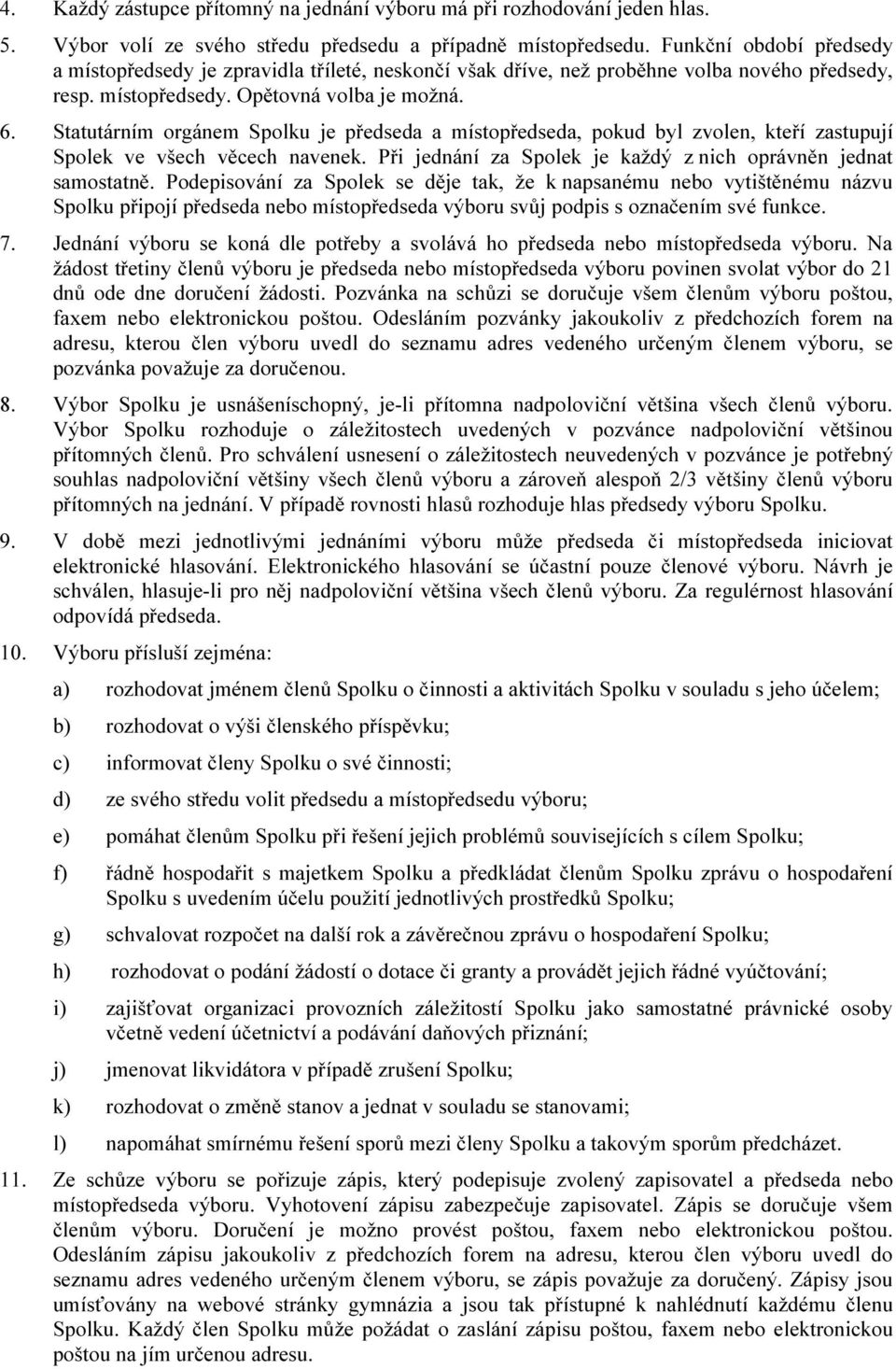 Statutárním orgánem Spolku je předseda a místopředseda, pokud byl zvolen, kteří zastupují Spolek ve všech věcech navenek. Při jednání za Spolek je každý z nich oprávněn jednat samostatně.