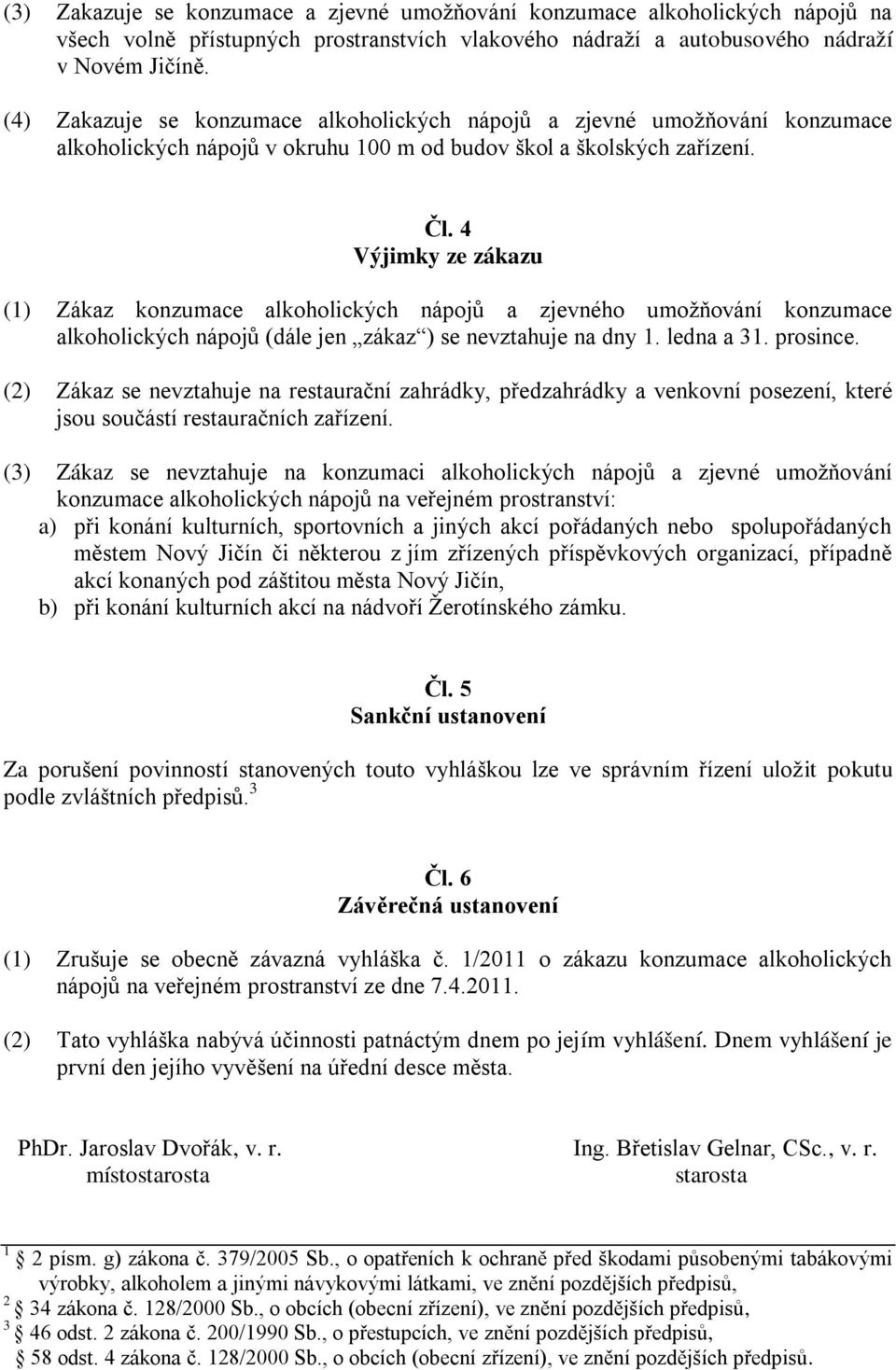 4 Výjimky ze zákazu (1) Zákaz konzumace alkoholických nápojů a zjevného umožňování konzumace alkoholických nápojů (dále jen zákaz ) se nevztahuje na dny 1. ledna a 31. prosince.