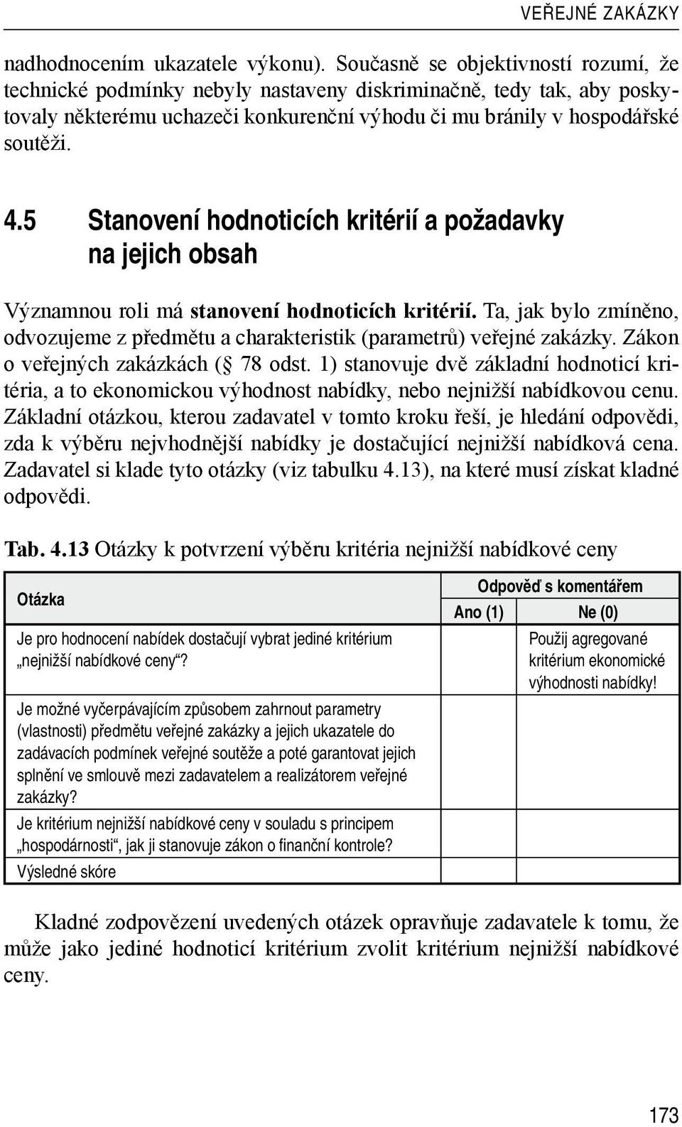 5 Stanovení hodnoticích kritérií a požadavky na jejich obsah Významnou roli má stanovení hodnoticích kritérií. Ta, jak bylo zmíněno, odvozujeme z předmětu a charakteristik (parametrů) veřejné zakázky.