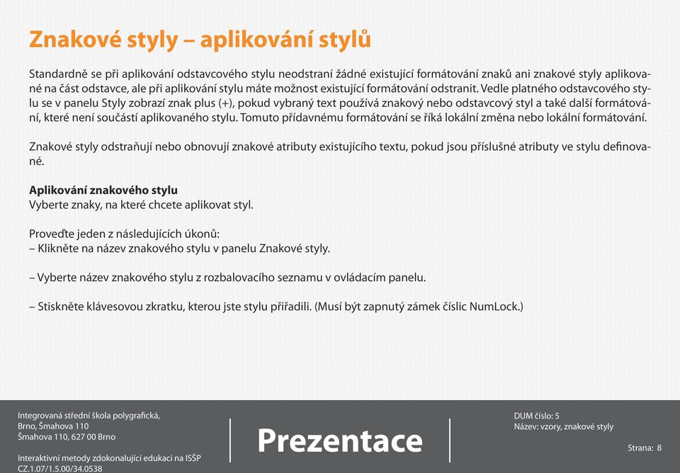 Vedle platného odstavcového stylu se v panelu Styly zobrazí znak plus (+), pokud vybraný text používá znakový nebo odstavcový styl a také další formátování, které není součástí aplikovaného stylu.