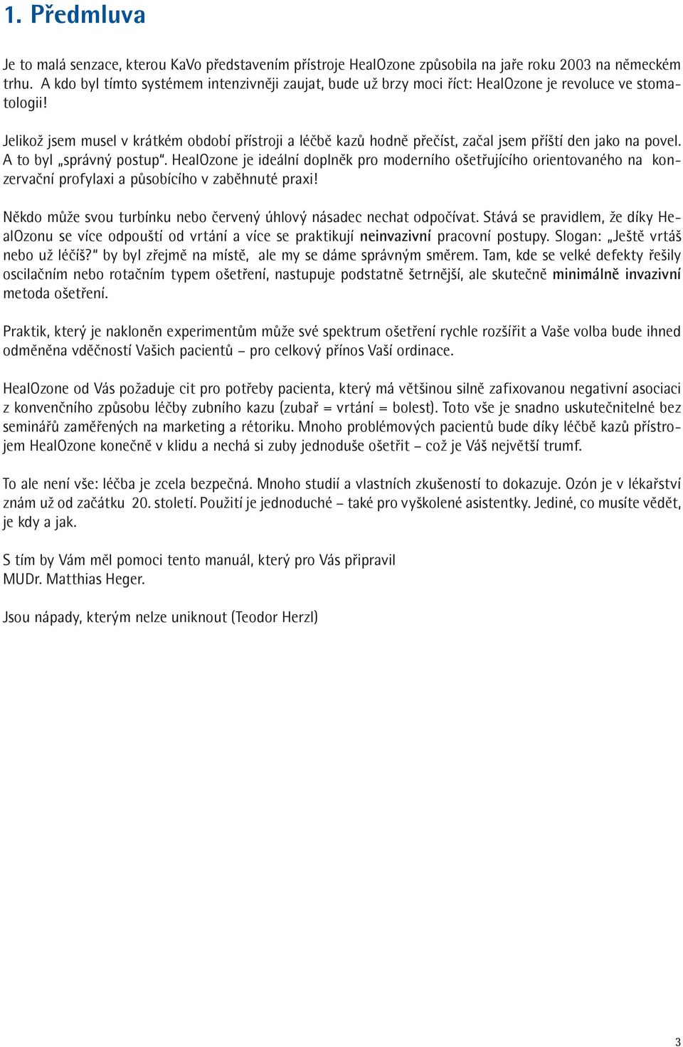 Jelikož jsem musel v krátkém období přístroji a léčbě kazů hodně přečíst, začal jsem příští den jako na povel. A to byl správný postup.
