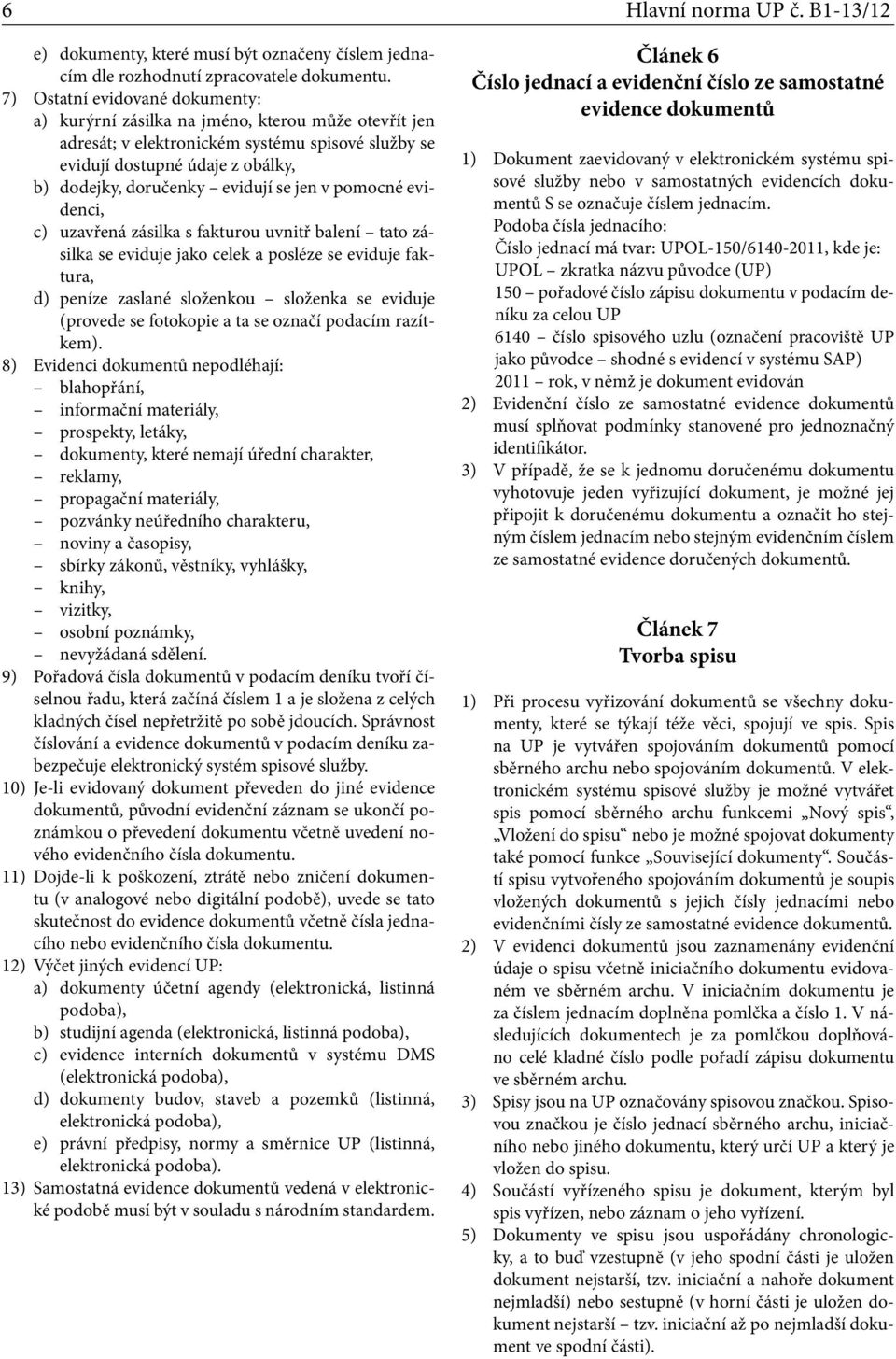 se jen v pomocné evidenci, c) uzavřená zásilka s fakturou uvnitř balení tato zásilka se eviduje jako celek a posléze se eviduje faktura, d) peníze zaslané složenkou složenka se eviduje (provede se