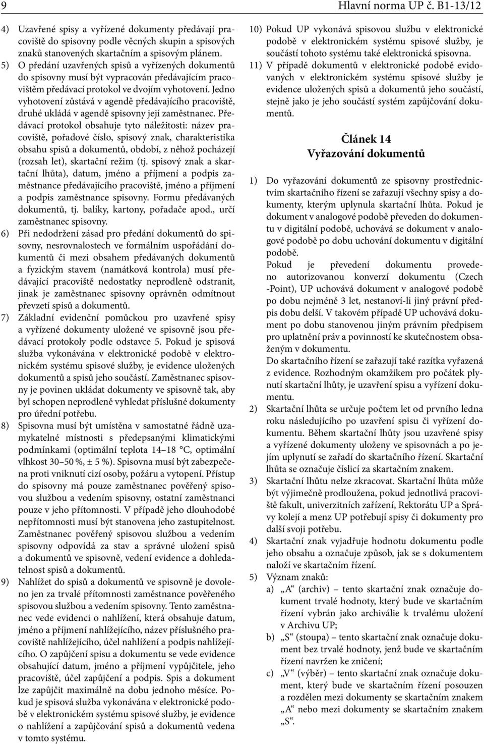 Jedno vyhotovení zůstává v agendě předávajícího pracoviště, druhé ukládá v agendě spisovny její zaměstnanec.