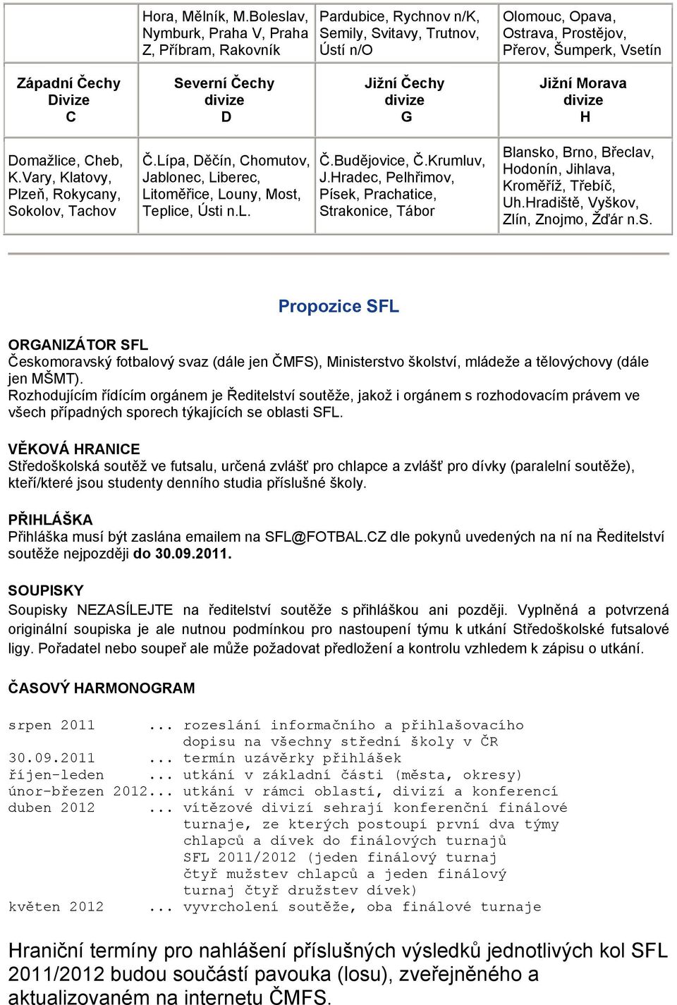 Severní Čechy D Jižní Čechy G Jižní Morava H Domažlice, Cheb, K.Vary, Klatovy, Plzeň, Rokycany, Sokolov, Tachov Č.Lípa, Děčín, Chomutov, Jablonec, Liberec, Litoměřice, Louny, Most, Teplice, Ústi n.l. Č.Budějovice, Č.