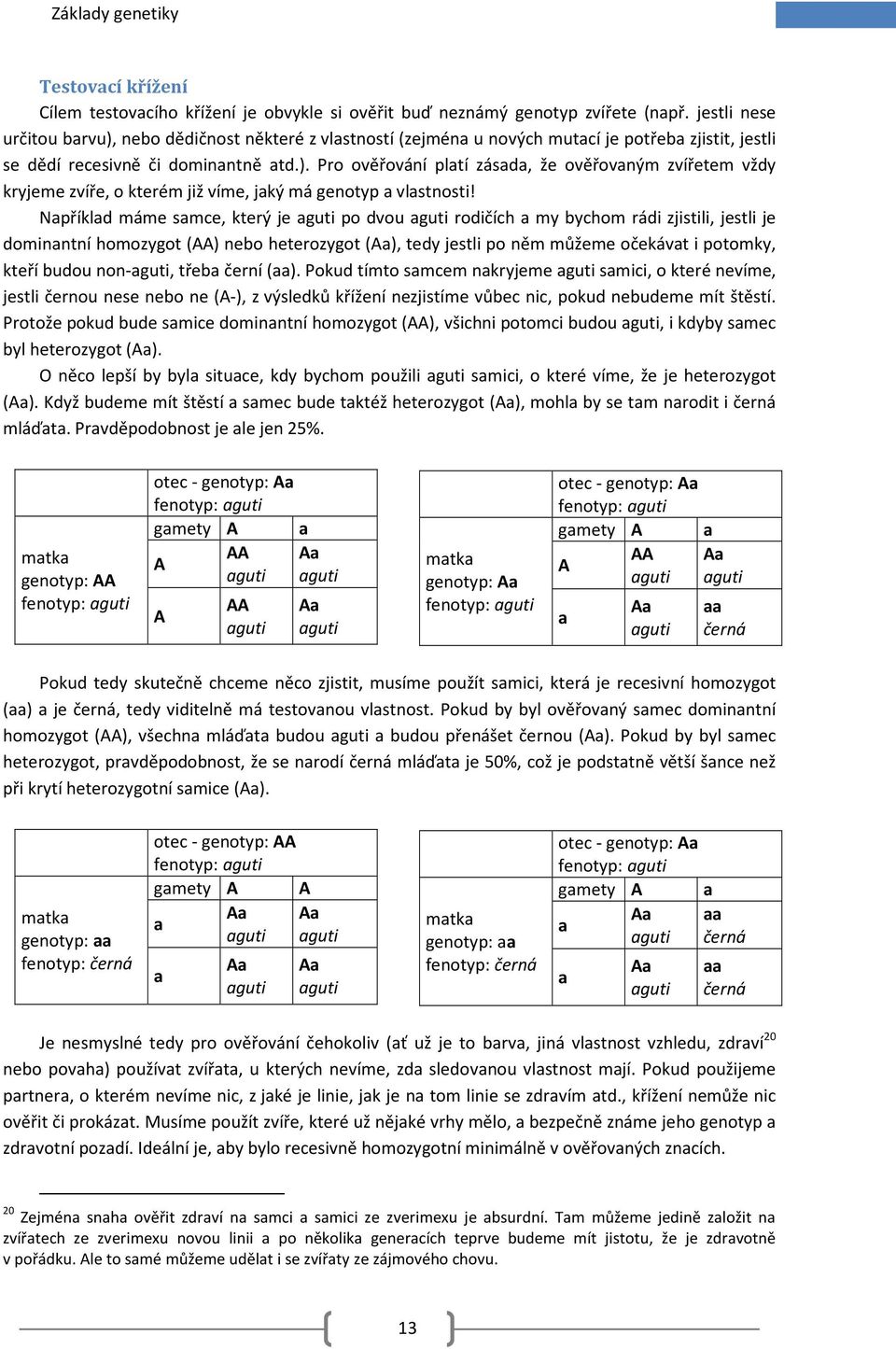 Například máme samce, který je aguti po dvou aguti rodičích a my bychom rádi zjistili, jestli je dominantní homozygot (AA) nebo heterozygot (Aa), tedy jestli po něm můžeme očekávat i potomky, kteří