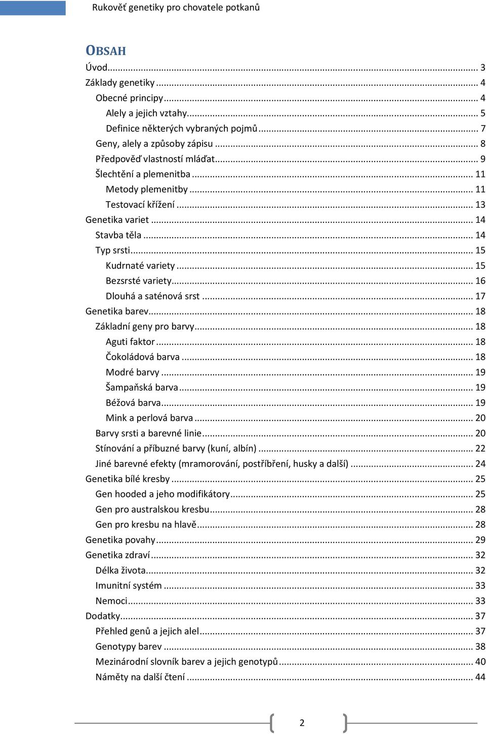 .. 15 Bezsrsté variety... 16 Dlouhá a saténová srst... 17 Genetika barev... 18 Základní geny pro barvy... 18 Aguti faktor... 18 Čokoládová barva... 18 Modré barvy... 19 Šampaňská barva.