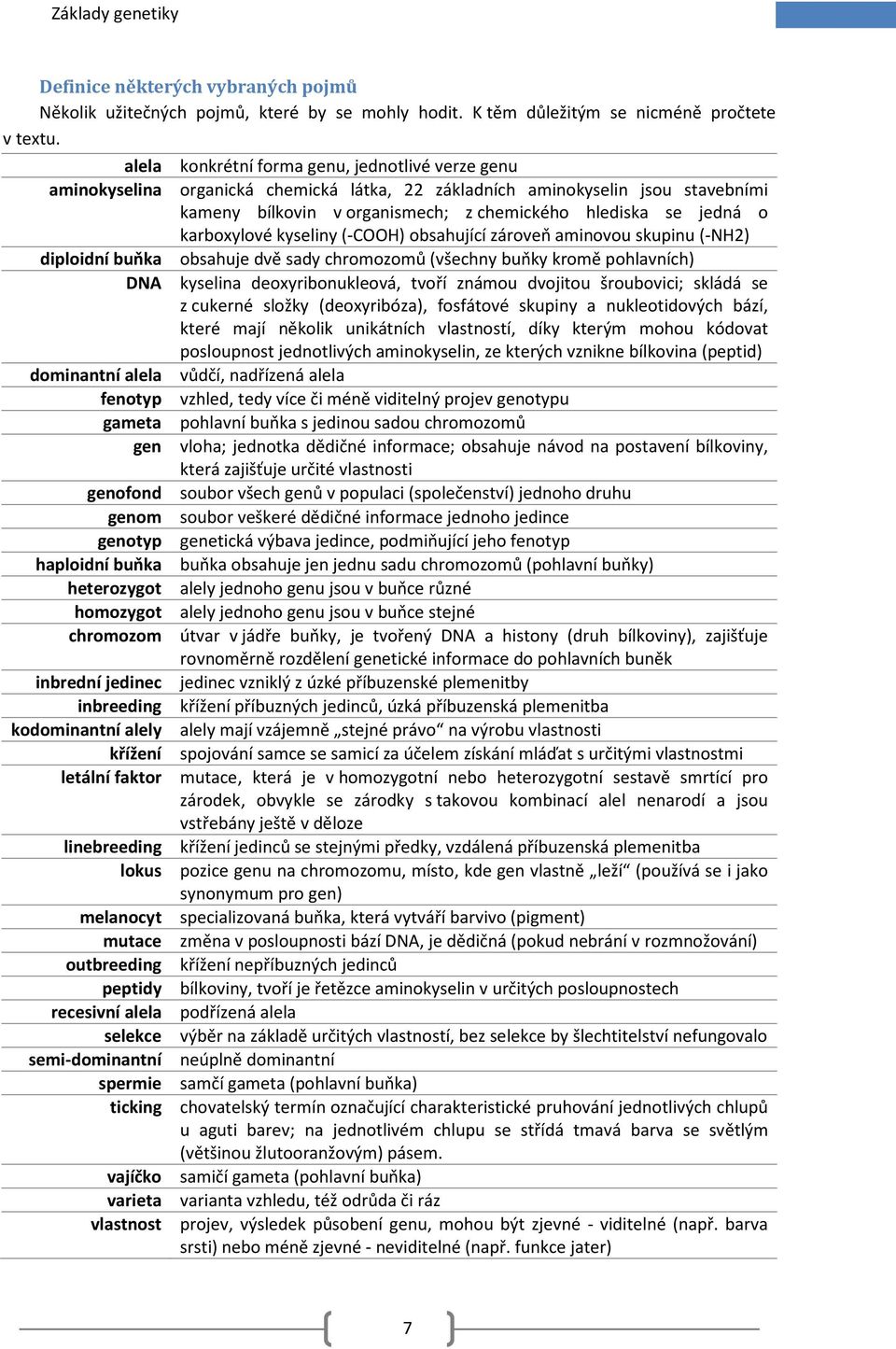 karboxylové kyseliny (COOH) obsahující zároveň aminovou skupinu (NH2) diploidní buňka obsahuje dvě sady chromozomů (všechny buňky kromě pohlavních) DNA kyselina deoxyribonukleová, tvoří známou