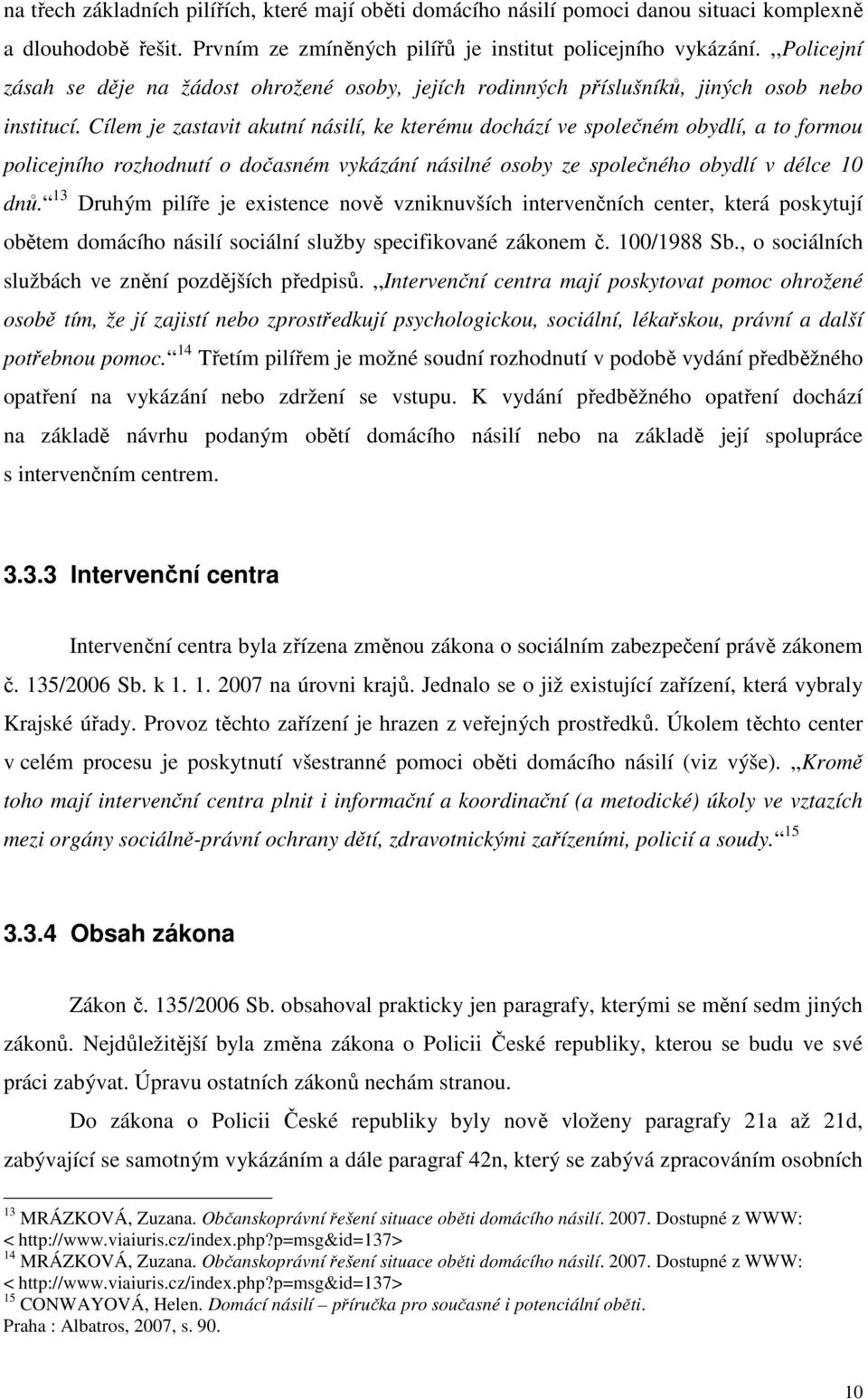 Cílem je zastavit akutní násilí, ke kterému dochází ve společném obydlí, a to formou policejního rozhodnutí o dočasném vykázání násilné osoby ze společného obydlí v délce 10 dnů.