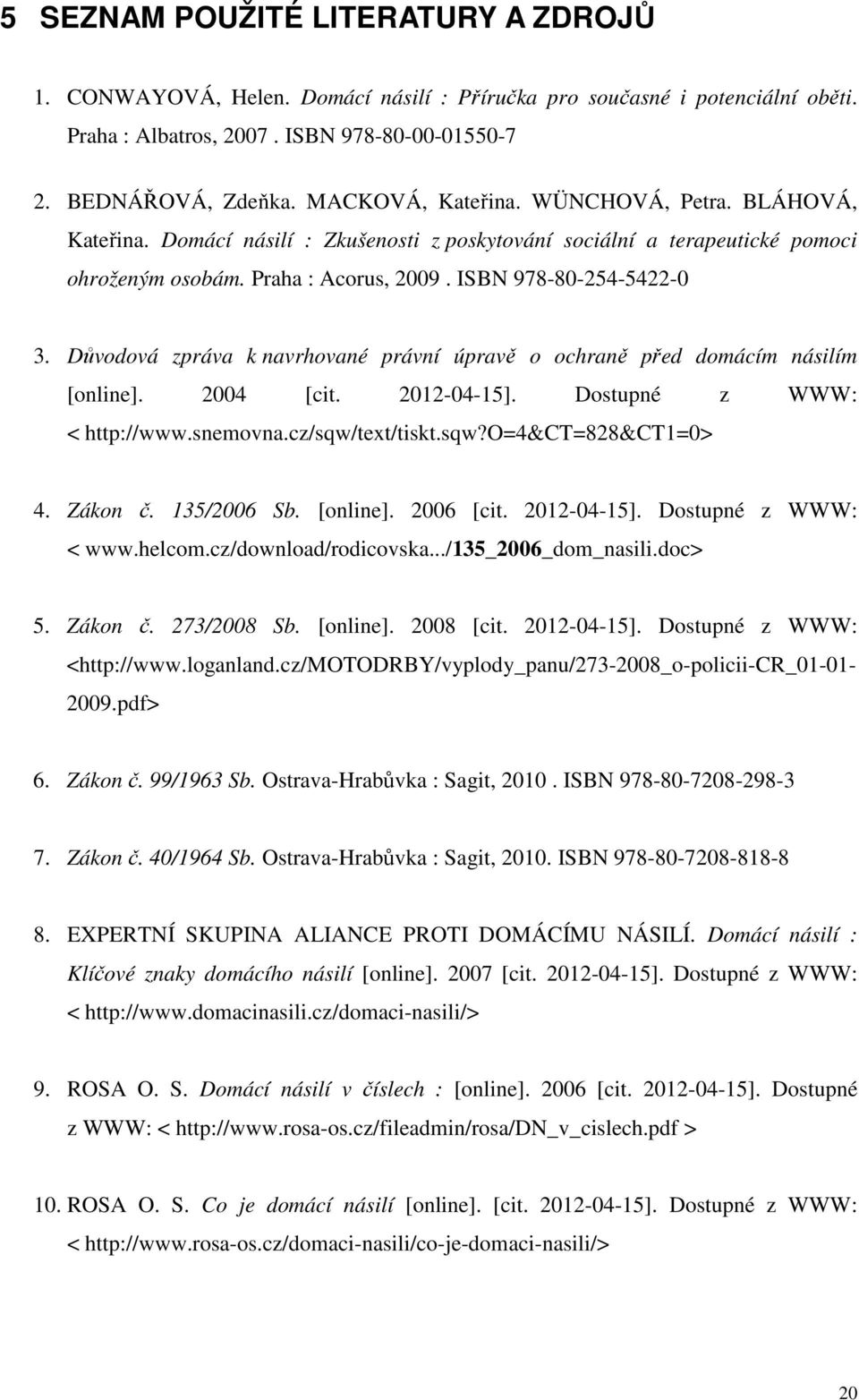 Důvodová zpráva k navrhované právní úpravě o ochraně před domácím násilím [online]. 2004 [cit. 2012-04-15]. Dostupné z WWW: < http://www.snemovna.cz/sqw/text/tiskt.sqw?o=4&ct=828&ct1=0> 4. Zákon č.