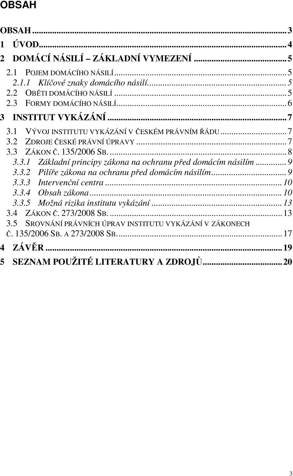 .. 9 3.3.2 Pilíře zákona na ochranu před domácím násilím... 9 3.3.3 Intervenční centra... 10 3.3.4 Obsah zákona... 10 3.3.5 Možná rizika institutu vykázání... 13 3.4 ZÁKON Č. 273/2008 SB.