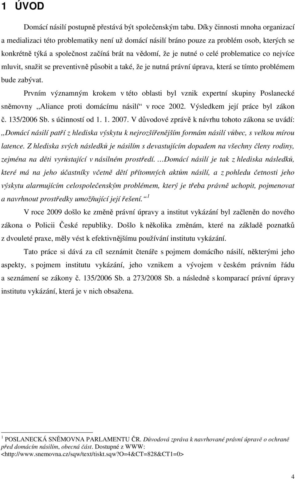 problematice co nejvíce mluvit, snažit se preventivně působit a také, že je nutná právní úprava, která se tímto problémem bude zabývat.