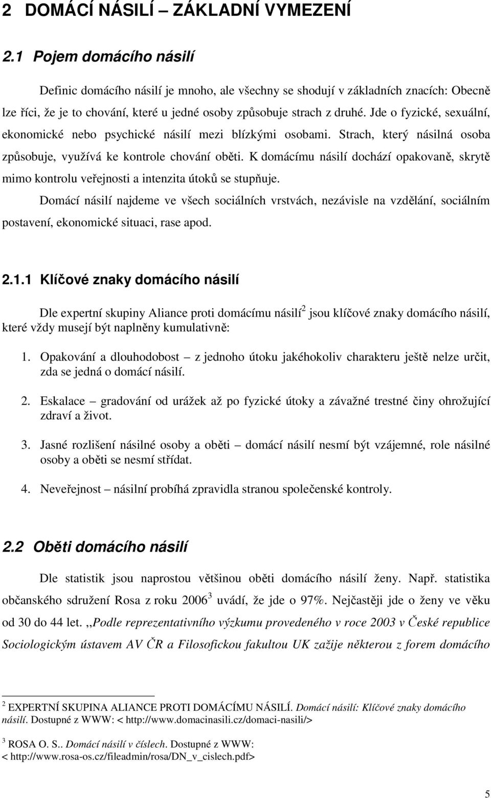 Jde o fyzické, sexuální, ekonomické nebo psychické násilí mezi blízkými osobami. Strach, který násilná osoba způsobuje, využívá ke kontrole chování oběti.