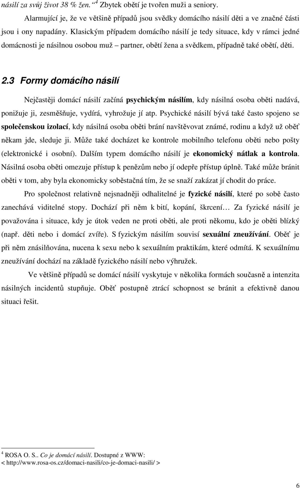 3 Formy domácího násilí Nejčastěji domácí násilí začíná psychickým násilím, kdy násilná osoba oběti nadává, ponižuje ji, zesměšňuje, vydírá, vyhrožuje jí atp.