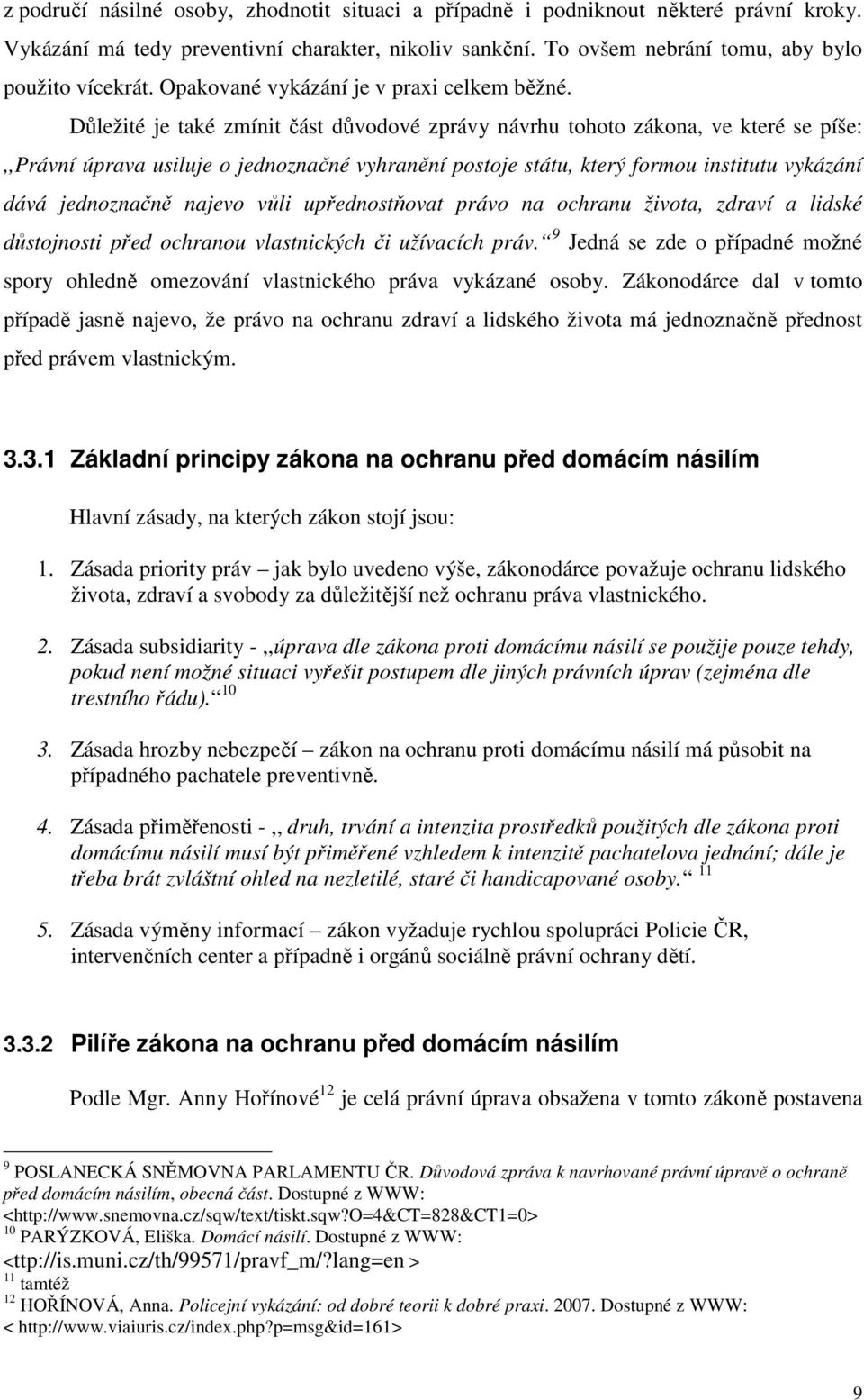 Důležité je také zmínit část důvodové zprávy návrhu tohoto zákona, ve které se píše:,,právní úprava usiluje o jednoznačné vyhranění postoje státu, který formou institutu vykázání dává jednoznačně