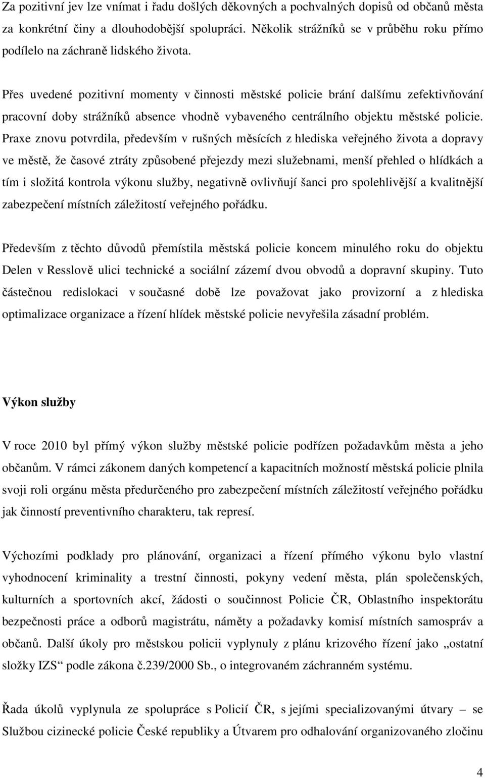 Přes uvedené pozitivní momenty v činnosti městské policie brání dalšímu zefektivňování pracovní doby strážníků absence vhodně vybaveného centrálního objektu městské policie.