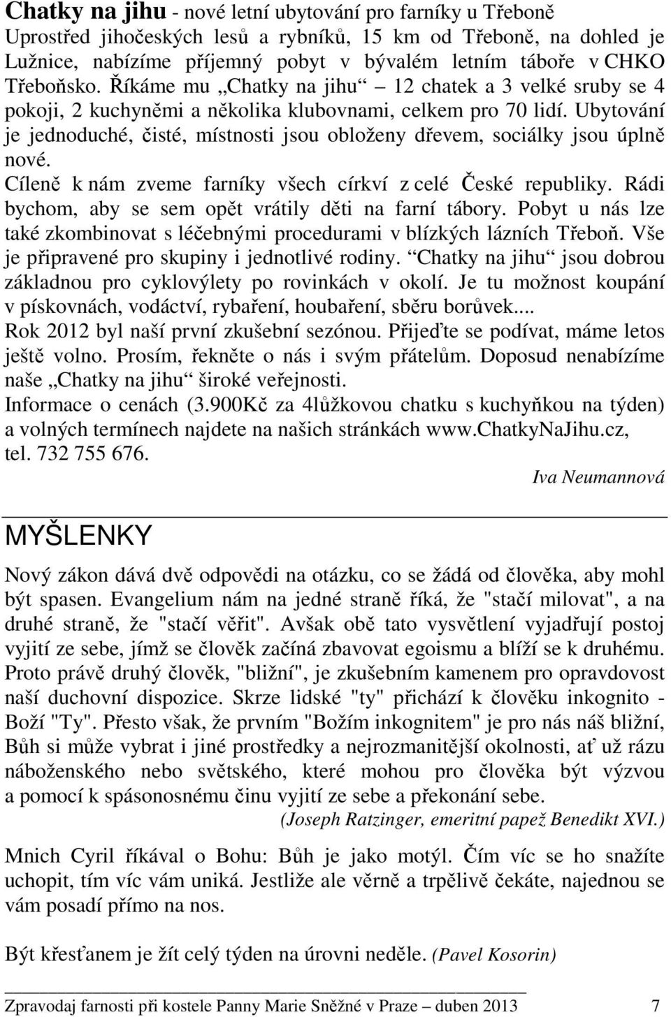 Ubytování je jednoduché, čisté, místnosti jsou obloženy dřevem, sociálky jsou úplně nové. Cíleně k nám zveme farníky všech církví z celé České republiky.